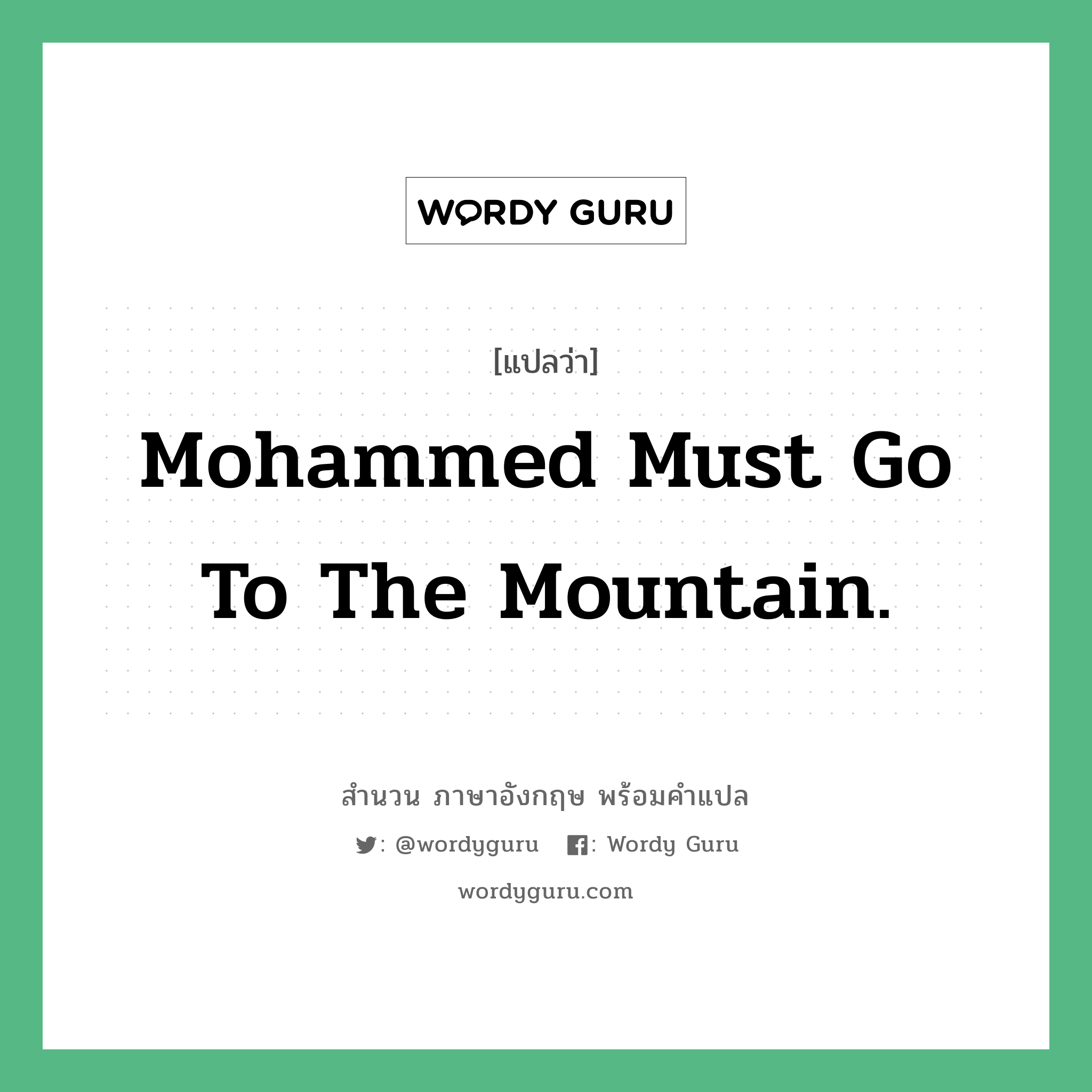 Mohammed must go to the mountain. แปลว่า?, สำนวนภาษาอังกฤษ Mohammed must go to the mountain. คำสุภาษิต ภาษาอังกฤษ หมวด คำสุภาษิต ภาษาอังกฤษ