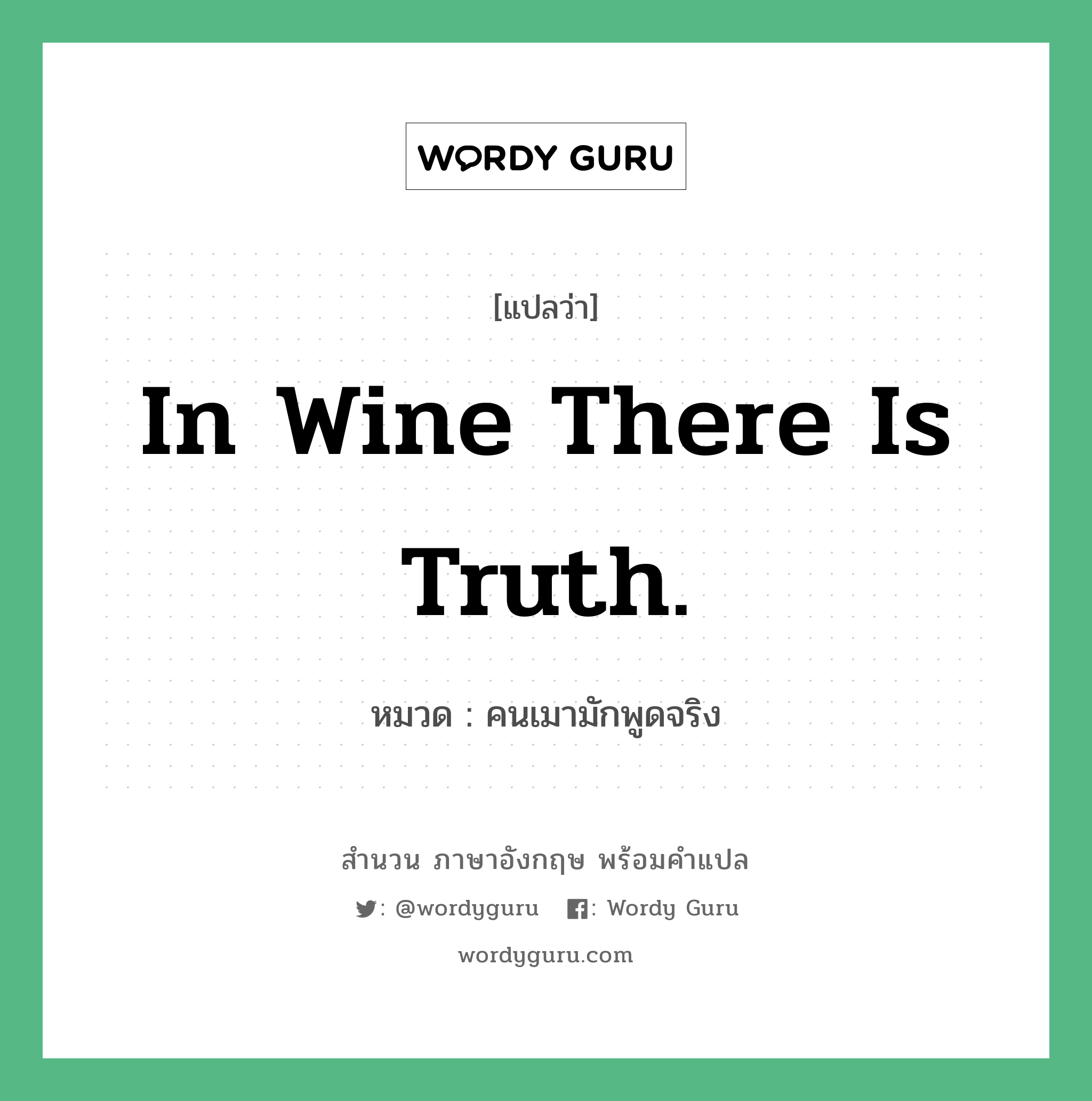 In wine there is truth. แปลว่า? คำศัพท์ในกลุ่มประเภท คำสุภาษิต ภาษาอังกฤษ, สำนวนภาษาอังกฤษ In wine there is truth. หมวด คนเมามักพูดจริง คำสุภาษิต ภาษาอังกฤษ หมวด คำสุภาษิต ภาษาอังกฤษ