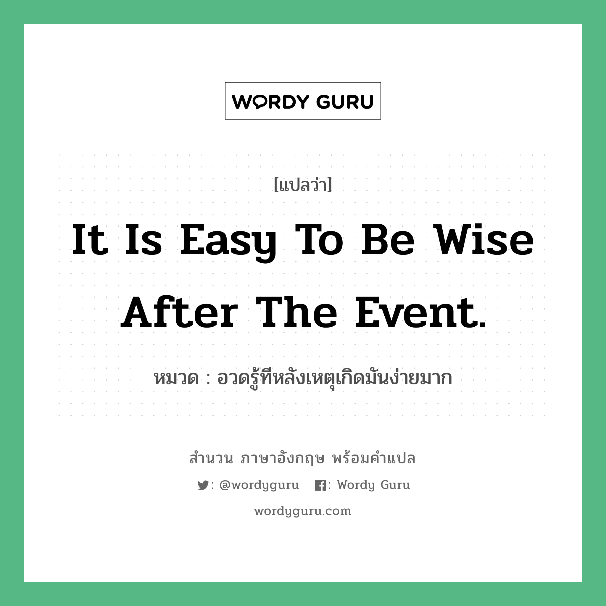 It is easy to be wise after the event. แปลว่า? คำศัพท์ในกลุ่มประเภท คำสุภาษิต ภาษาอังกฤษ, สำนวนภาษาอังกฤษ It is easy to be wise after the event. หมวด อวดรู้ทีหลังเหตุเกิดมันง่ายมาก คำสุภาษิต ภาษาอังกฤษ หมวด คำสุภาษิต ภาษาอังกฤษ