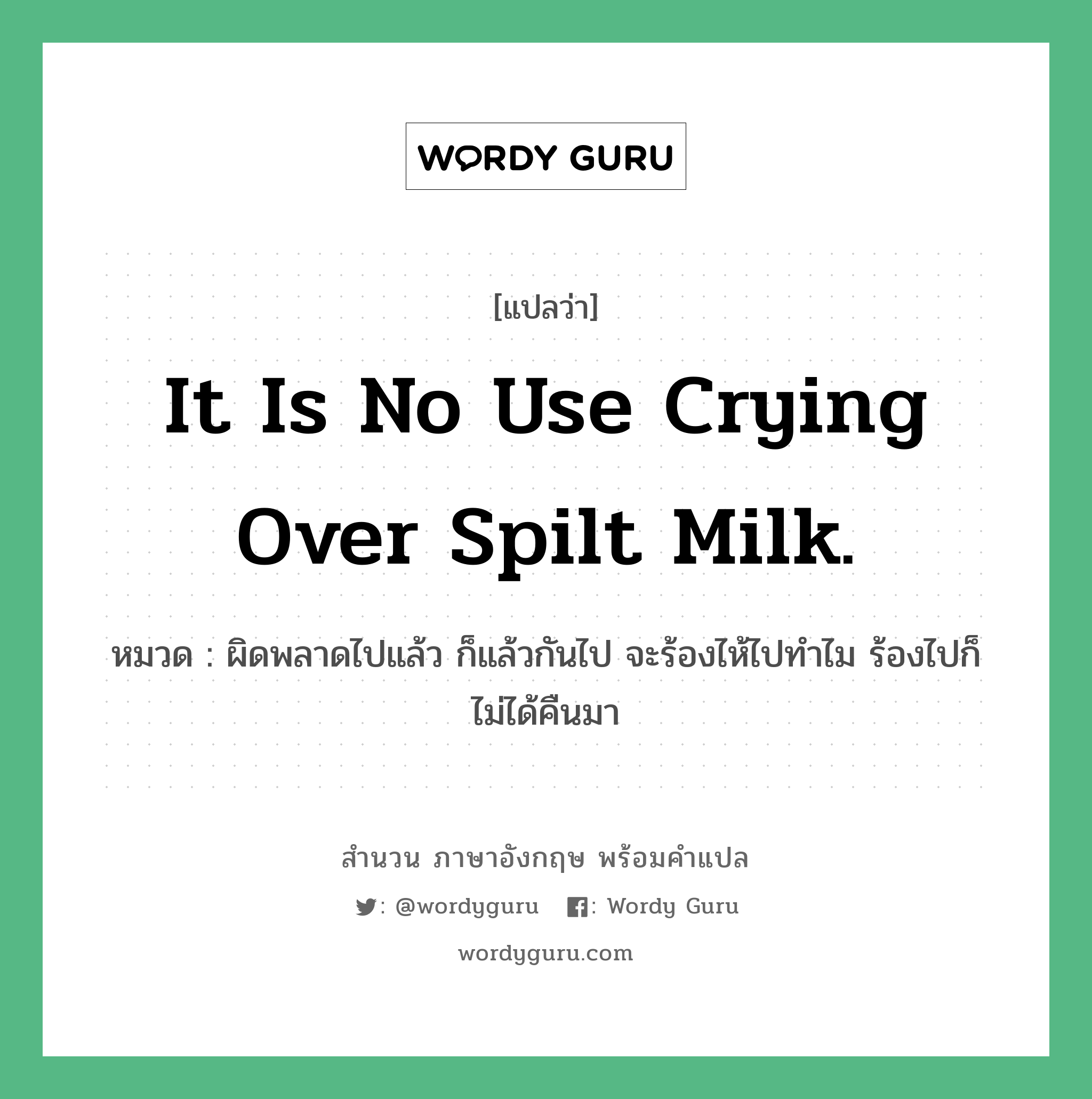 It is no use crying over spilt milk. แปลว่า?, สำนวนภาษาอังกฤษ It is no use crying over spilt milk. หมวด ผิดพลาดไปแล้ว ก็แล้วกันไป จะร้องไห้ไปทำไม ร้องไปก็ไม่ได้คืนมา คำสุภาษิต ภาษาอังกฤษ หมวด คำสุภาษิต ภาษาอังกฤษ
