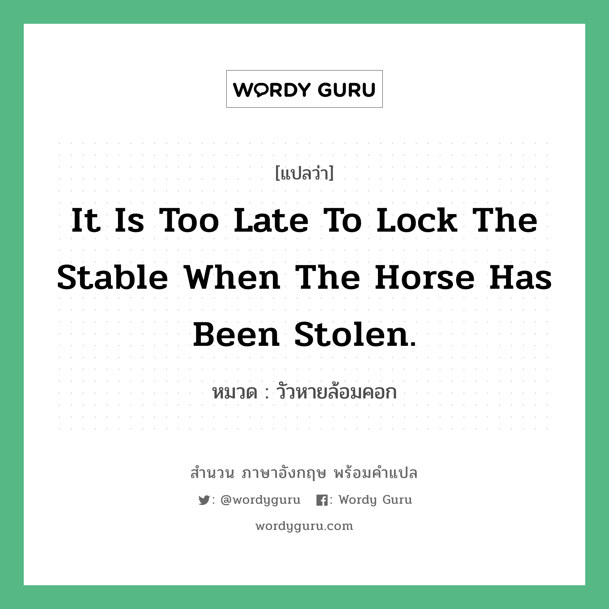 It is too late to lock the stable when the horse has been stolen. แปลว่า? คำศัพท์ในกลุ่มประเภท คำสุภาษิต ภาษาอังกฤษ, สำนวนภาษาอังกฤษ It is too late to lock the stable when the horse has been stolen. หมวด วัวหายล้อมคอก คำสุภาษิต ภาษาอังกฤษ หมวด คำสุภาษิต ภาษาอังกฤษ