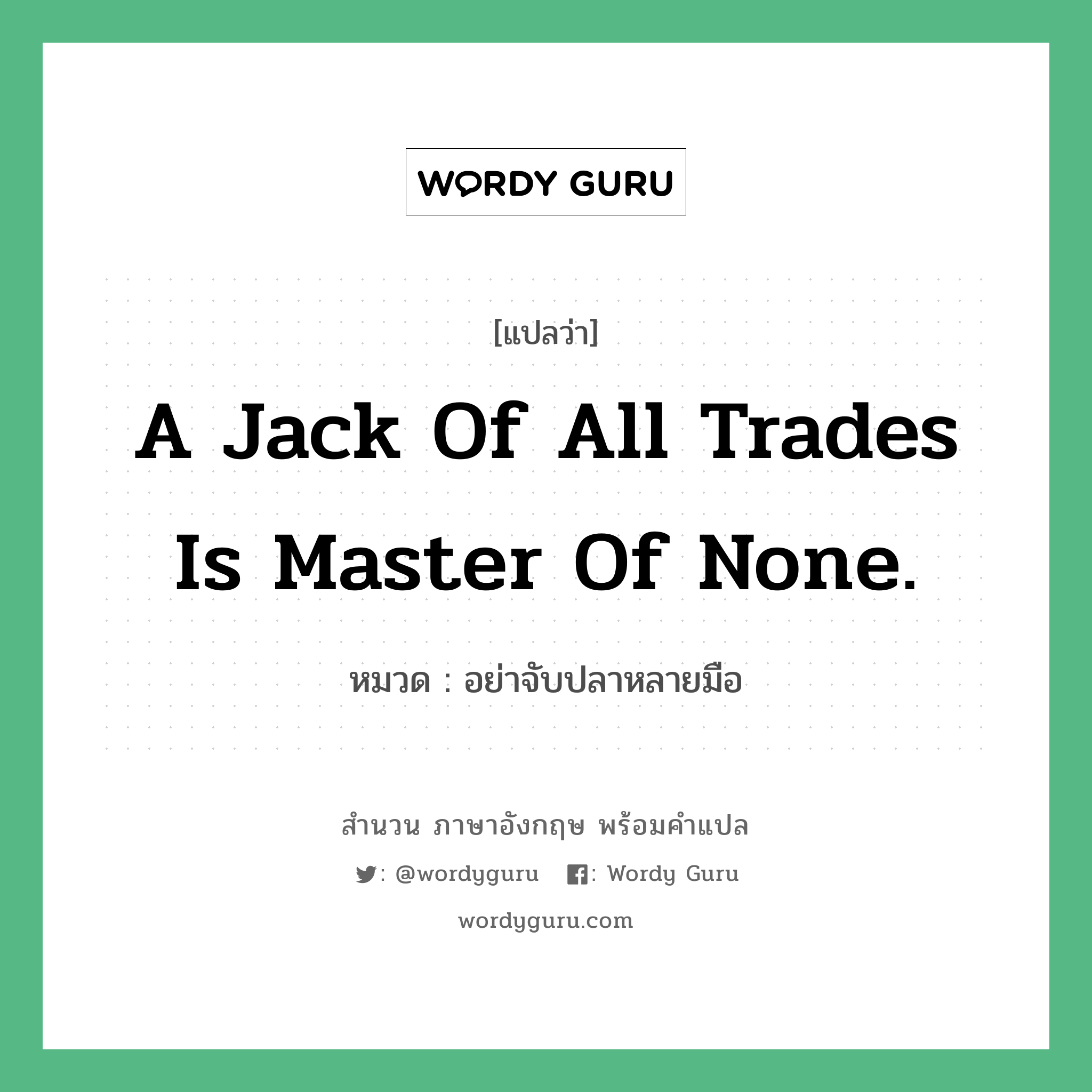 A jack of all trades is master of none. แปลว่า?, สำนวนภาษาอังกฤษ A jack of all trades is master of none. หมวด อย่าจับปลาหลายมือ คำสุภาษิต ภาษาอังกฤษ หมวด คำสุภาษิต ภาษาอังกฤษ