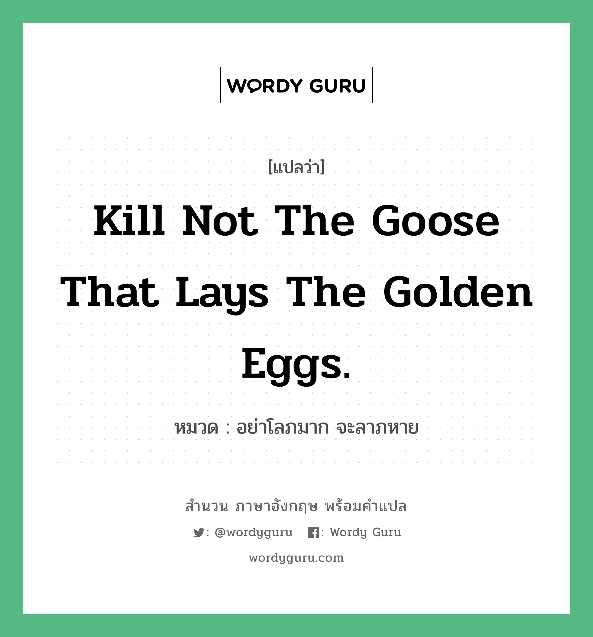 Kill not the goose that lays the golden eggs. แปลว่า?, สำนวนภาษาอังกฤษ Kill not the goose that lays the golden eggs. หมวด อย่าโลภมาก จะลาภหาย คำสุภาษิต ภาษาอังกฤษ หมวด คำสุภาษิต ภาษาอังกฤษ