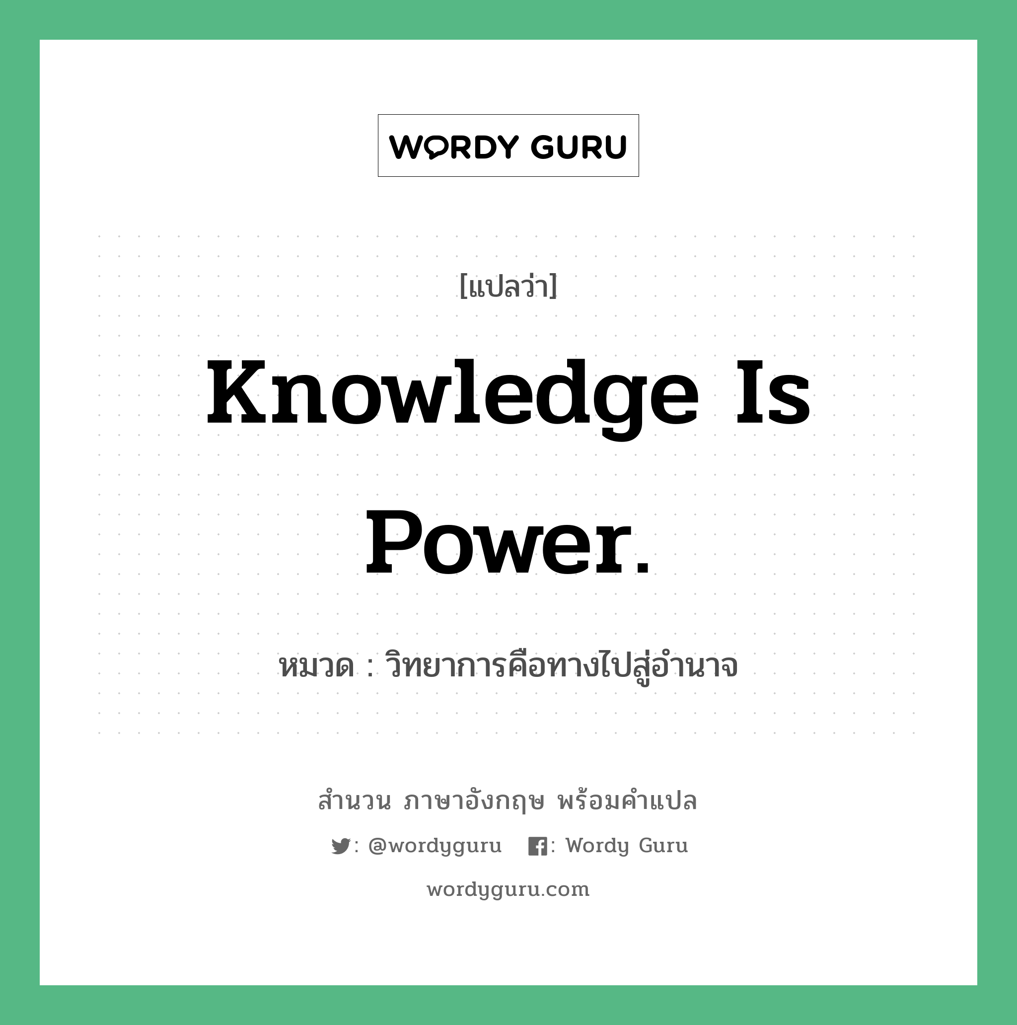Knowledge is power. แปลว่า?, สำนวนภาษาอังกฤษ Knowledge is power. หมวด วิทยาการคือทางไปสู่อำนาจ คำสุภาษิต ภาษาอังกฤษ หมวด คำสุภาษิต ภาษาอังกฤษ