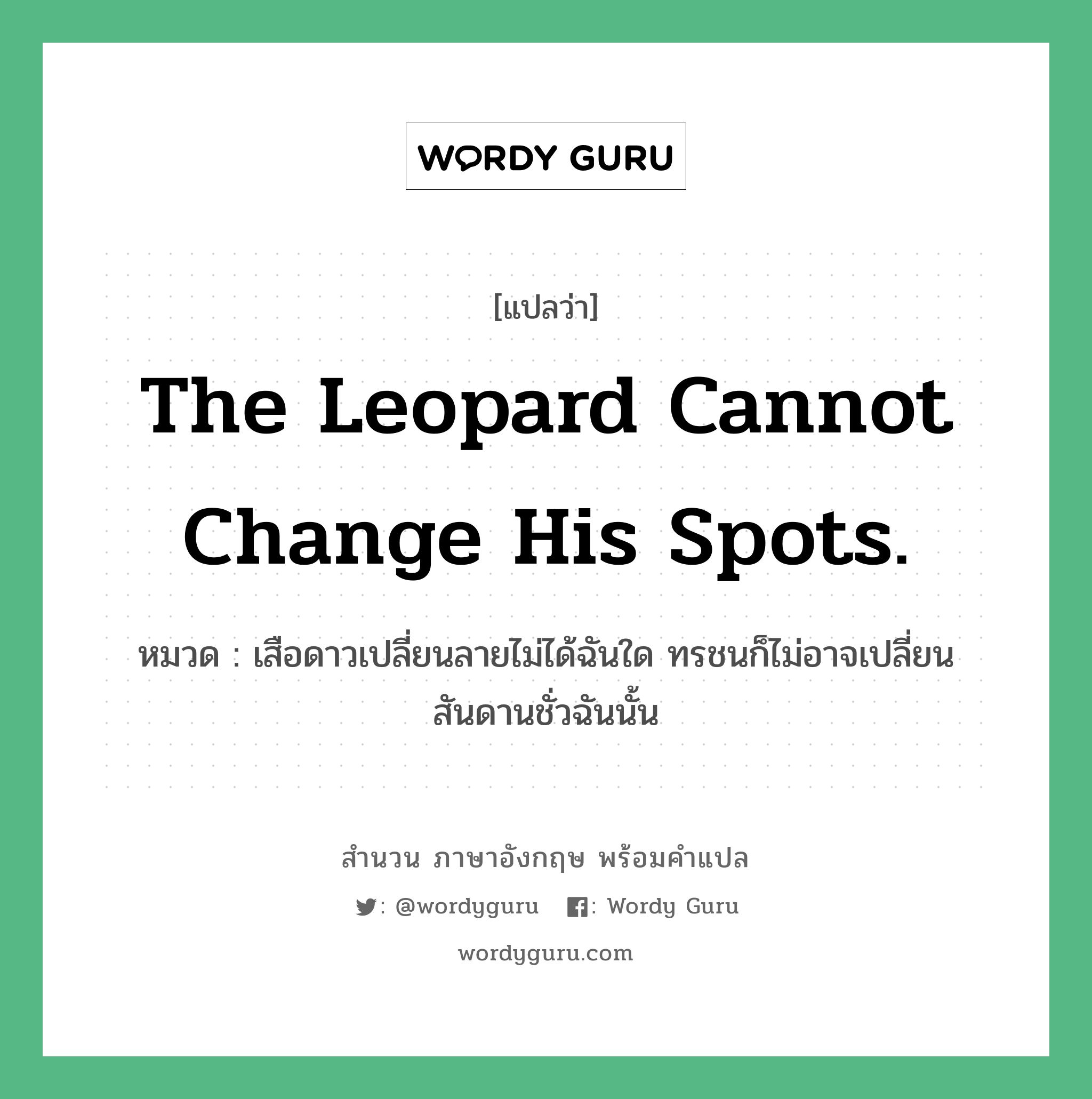 The leopard cannot change his spots. แปลว่า?, สำนวนภาษาอังกฤษ The leopard cannot change his spots. หมวด เสือดาวเปลี่ยนลายไม่ได้ฉันใด ทรชนก็ไม่อาจเปลี่ยนสันดานชั่วฉันนั้น คำสุภาษิต ภาษาอังกฤษ หมวด คำสุภาษิต ภาษาอังกฤษ