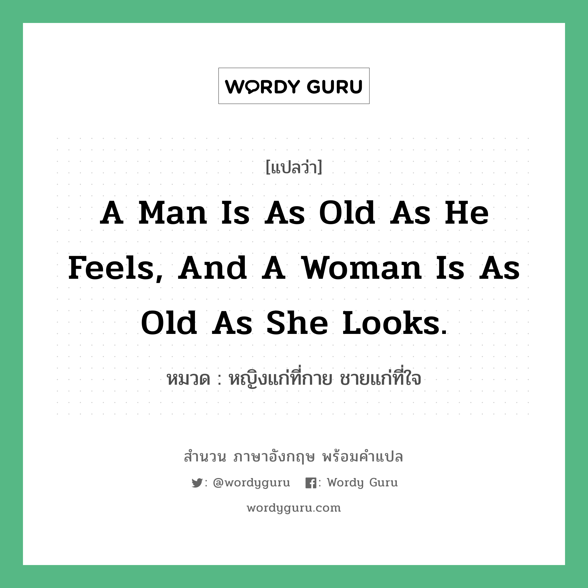 A man is as old as he feels, and a woman is as old as she looks. แปลว่า? คำศัพท์ในกลุ่มประเภท คำสุภาษิต ภาษาอังกฤษ, สำนวนภาษาอังกฤษ A man is as old as he feels, and a woman is as old as she looks. หมวด หญิงแก่ที่กาย ชายแก่ที่ใจ คำสุภาษิต ภาษาอังกฤษ หมวด คำสุภาษิต ภาษาอังกฤษ