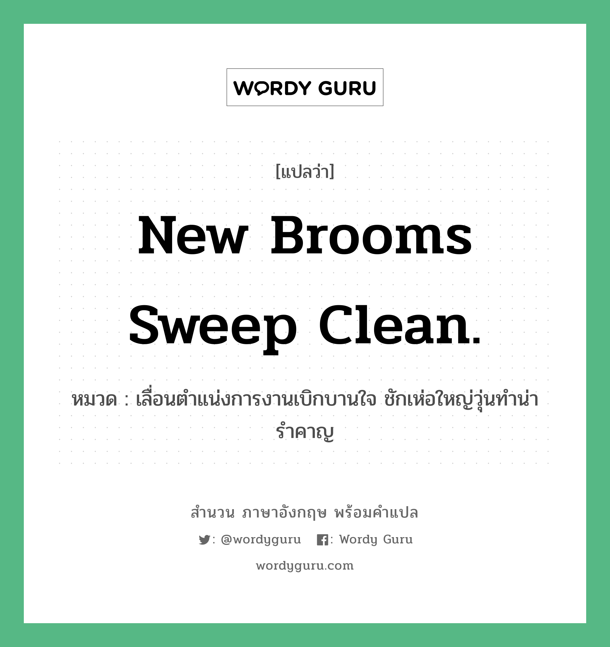 New brooms sweep clean. แปลว่า?, สำนวนภาษาอังกฤษ New brooms sweep clean. หมวด เลื่อนตำแน่งการงานเบิกบานใจ ชักเห่อใหญ่วุ่นทำน่ารำคาญ คำสุภาษิต ภาษาอังกฤษ หมวด คำสุภาษิต ภาษาอังกฤษ