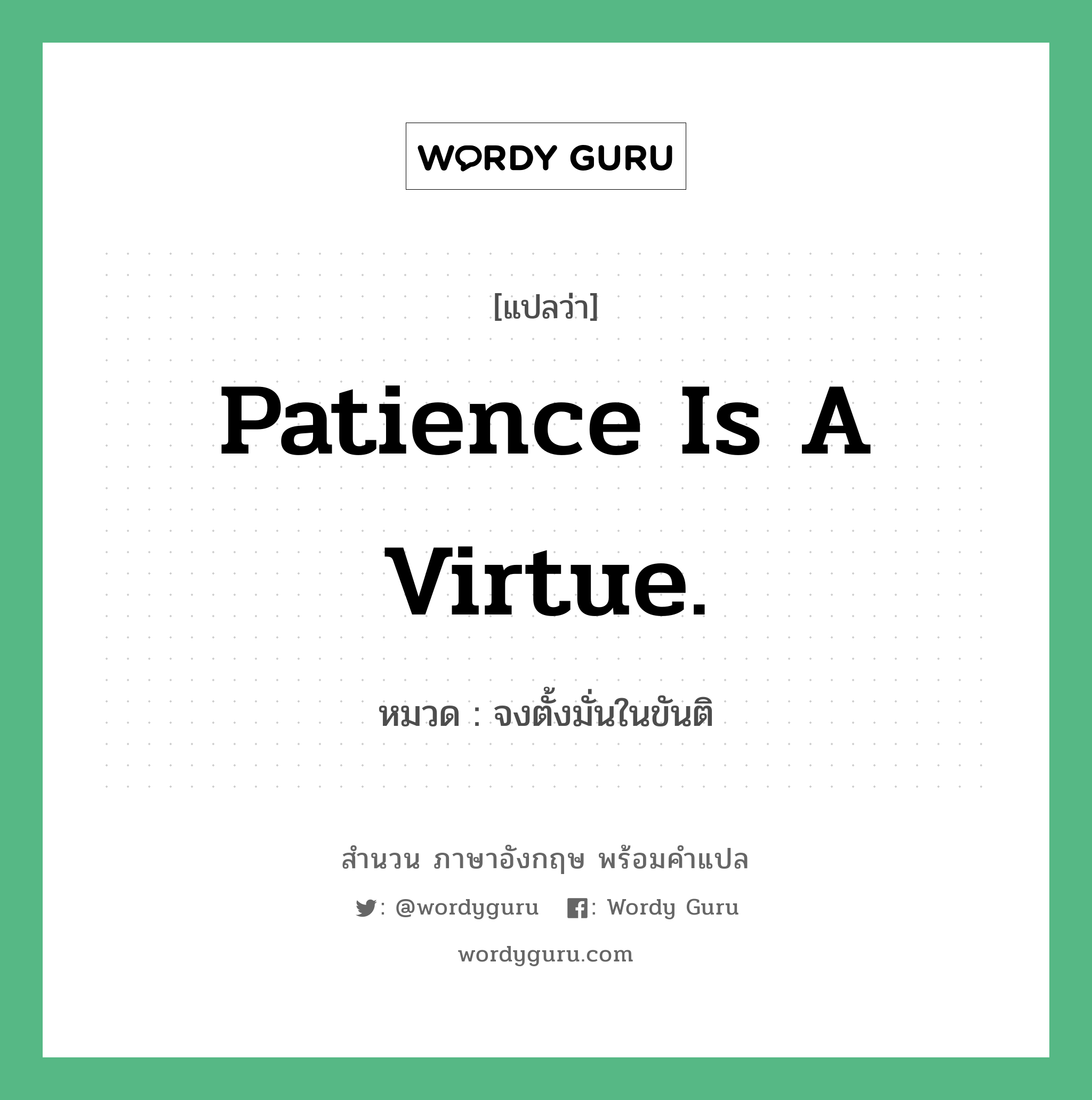 Patience is a virtue. แปลว่า?, สำนวนภาษาอังกฤษ Patience is a virtue. หมวด จงตั้งมั่นในขันติ คำสุภาษิต ภาษาอังกฤษ หมวด คำสุภาษิต ภาษาอังกฤษ