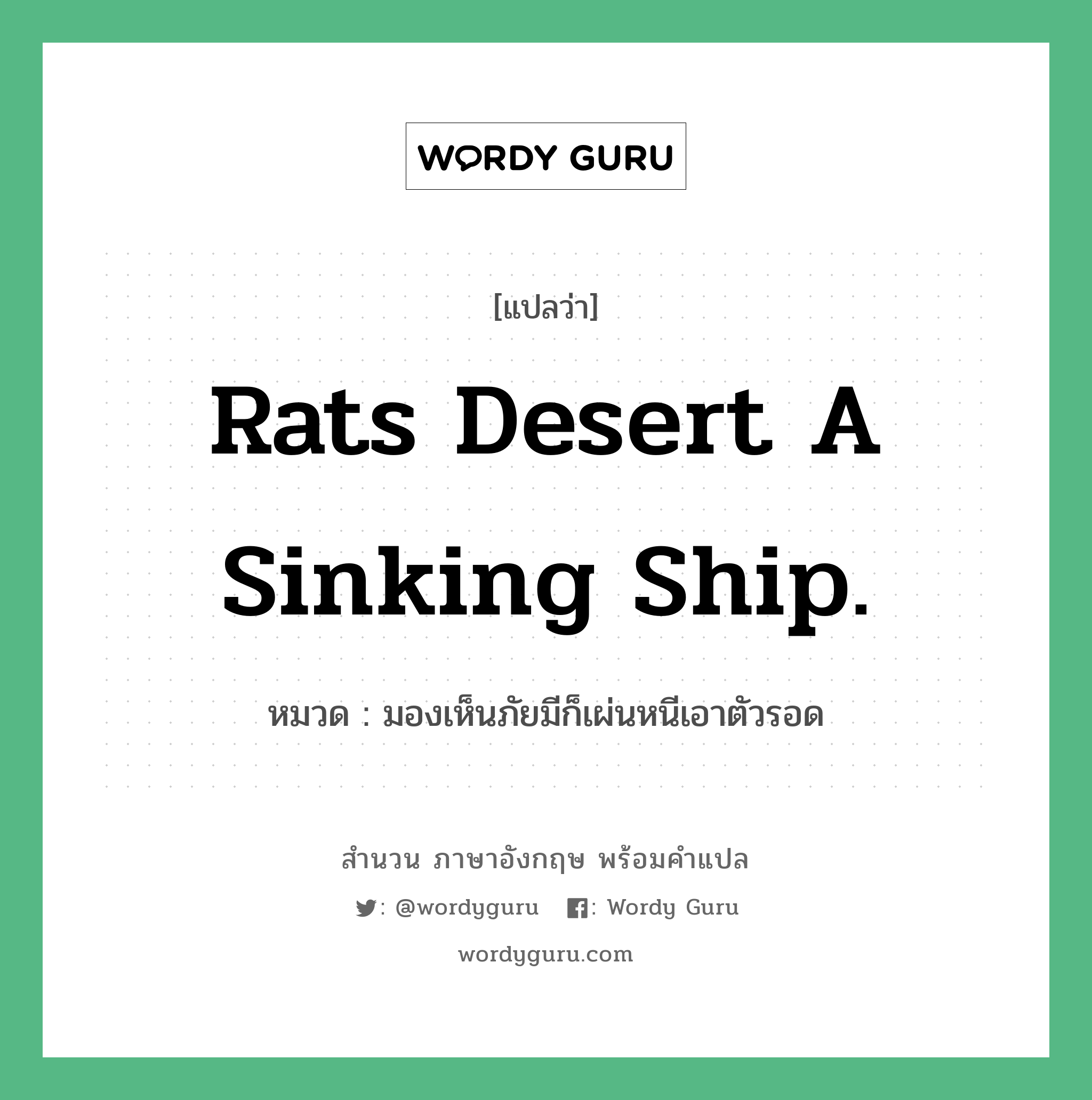 Rats desert a sinking ship. แปลว่า?, สำนวนภาษาอังกฤษ Rats desert a sinking ship. หมวด มองเห็นภัยมีก็เผ่นหนีเอาตัวรอด คำสุภาษิต ภาษาอังกฤษ หมวด คำสุภาษิต ภาษาอังกฤษ