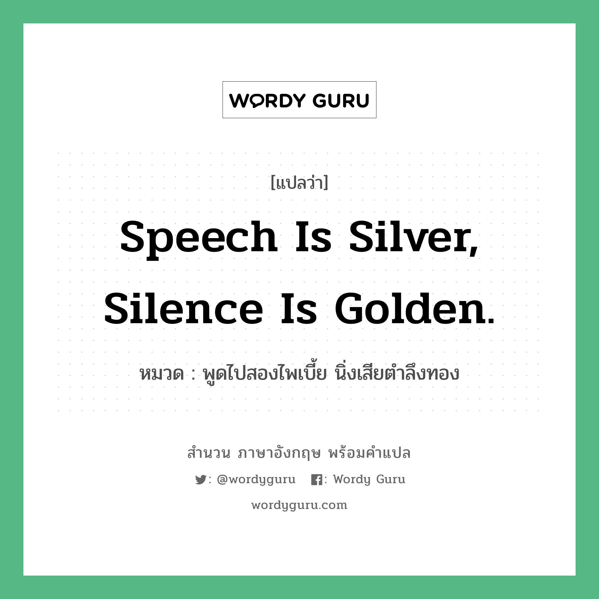 Speech is silver, silence is golden. แปลว่า?, สำนวนภาษาอังกฤษ Speech is silver, silence is golden. หมวด พูดไปสองไพเบี้ย นิ่งเสียตำลึงทอง คำสุภาษิต ภาษาอังกฤษ หมวด คำสุภาษิต ภาษาอังกฤษ