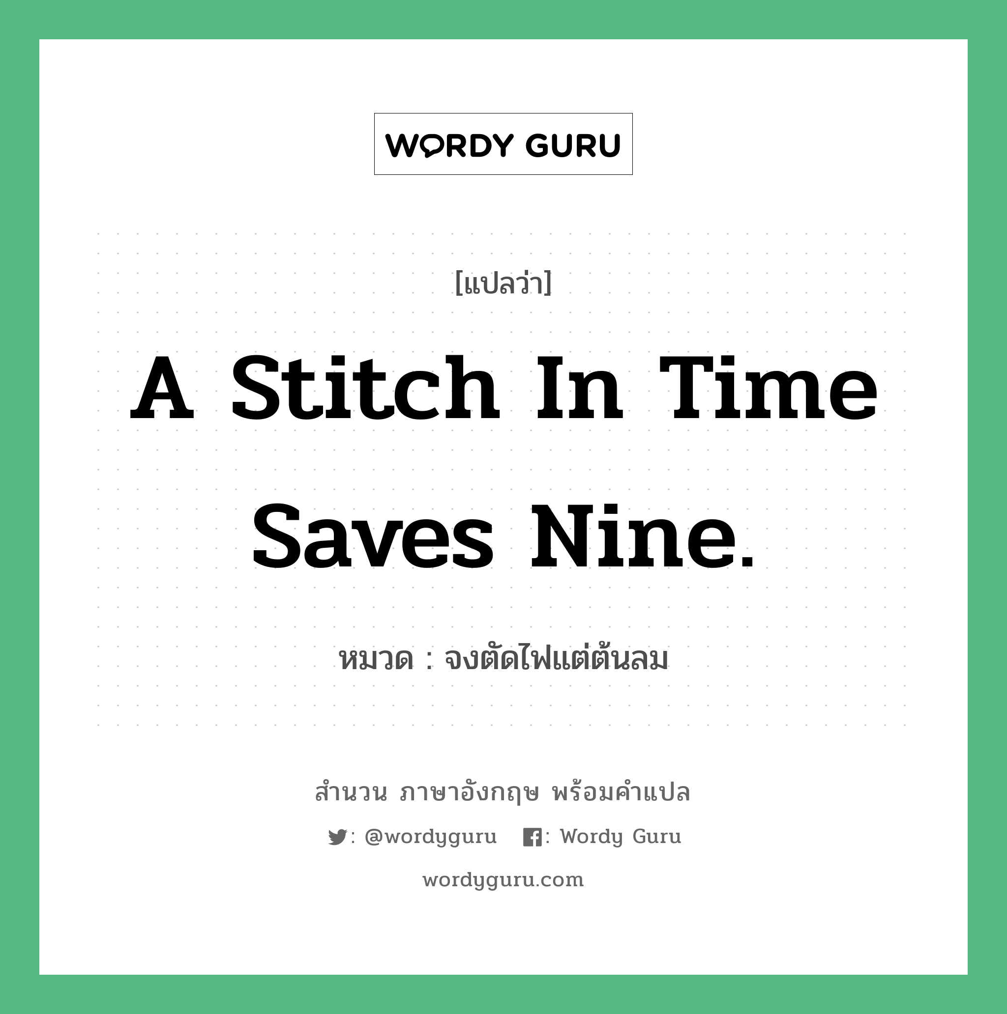 A stitch in time saves nine. แปลว่า?, สำนวนภาษาอังกฤษ A stitch in time saves nine. หมวด จงตัดไฟแต่ต้นลม คำสุภาษิต ภาษาอังกฤษ หมวด คำสุภาษิต ภาษาอังกฤษ