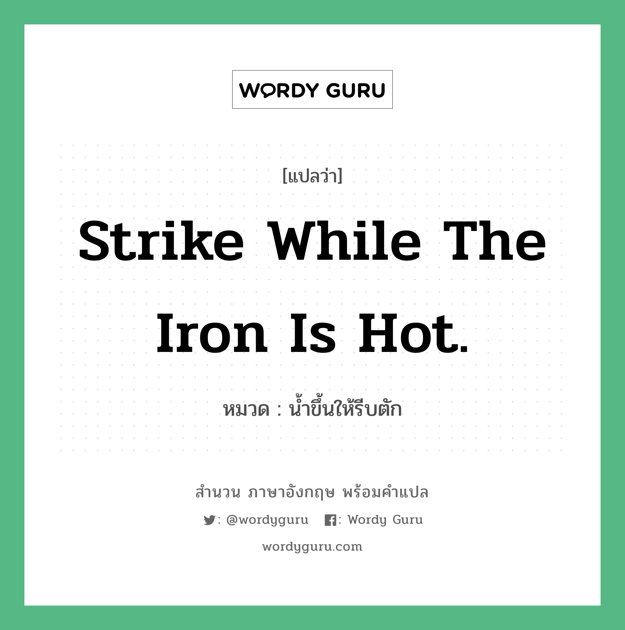 Strike while the iron is hot. แปลว่า?, สำนวนภาษาอังกฤษ Strike while the iron is hot. หมวด น้ำขึ้นให้รีบตัก คำสุภาษิต ภาษาอังกฤษ หมวด คำสุภาษิต ภาษาอังกฤษ