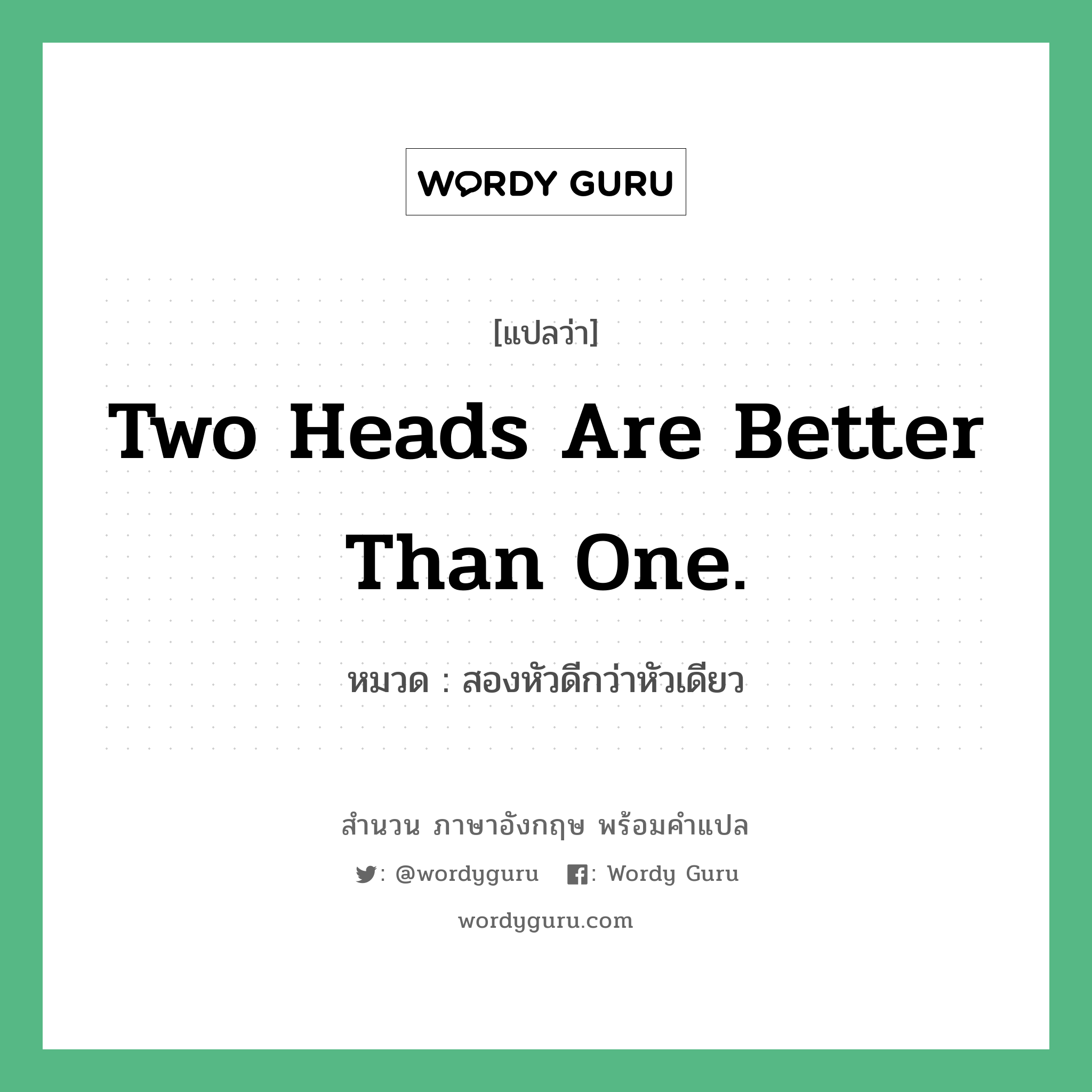 สองหัวดีกว่าหัวเดียว ภาษาอังกฤษ?, สำนวนภาษาอังกฤษ สองหัวดีกว่าหัวเดียว แปลว่า สองหัวดีกว่าหัวเดียว หมวด Two heads are better than one. คำสุภาษิต ภาษาอังกฤษ หมวด คำสุภาษิต ภาษาอังกฤษ