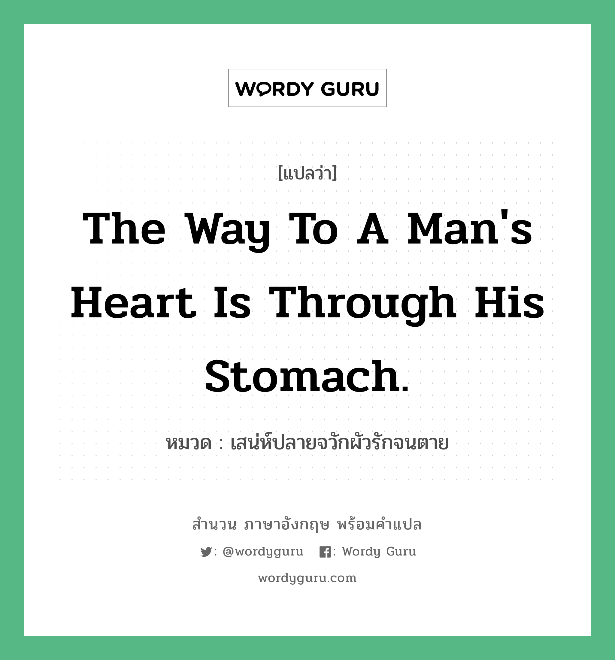The way to a man's heart is through his stomach. แปลว่า?, สำนวนภาษาอังกฤษ The way to a man's heart is through his stomach. หมวด เสน่ห์ปลายจวักผัวรักจนตาย คำสุภาษิต ภาษาอังกฤษ หมวด คำสุภาษิต ภาษาอังกฤษ