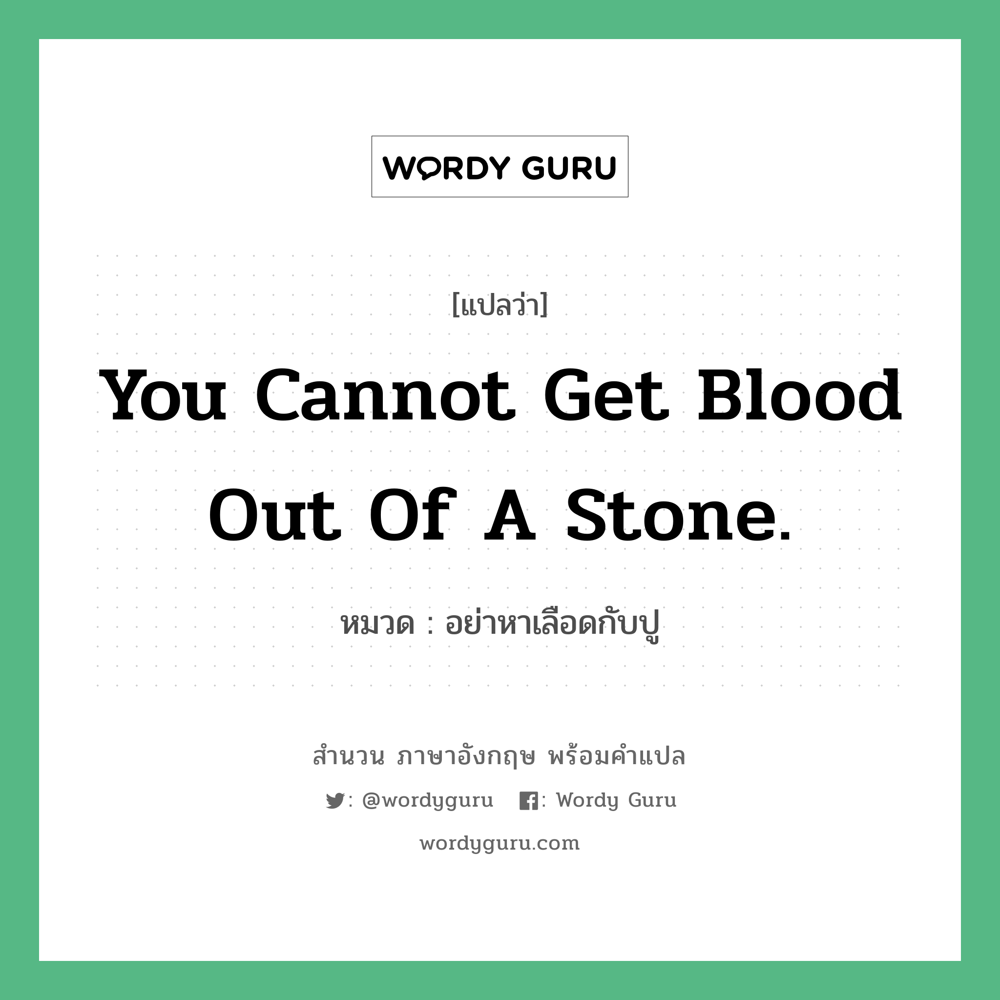 You cannot get blood out of a stone. แปลว่า?, สำนวนภาษาอังกฤษ You cannot get blood out of a stone. หมวด อย่าหาเลือดกับปู คำสุภาษิต ภาษาอังกฤษ หมวด คำสุภาษิต ภาษาอังกฤษ