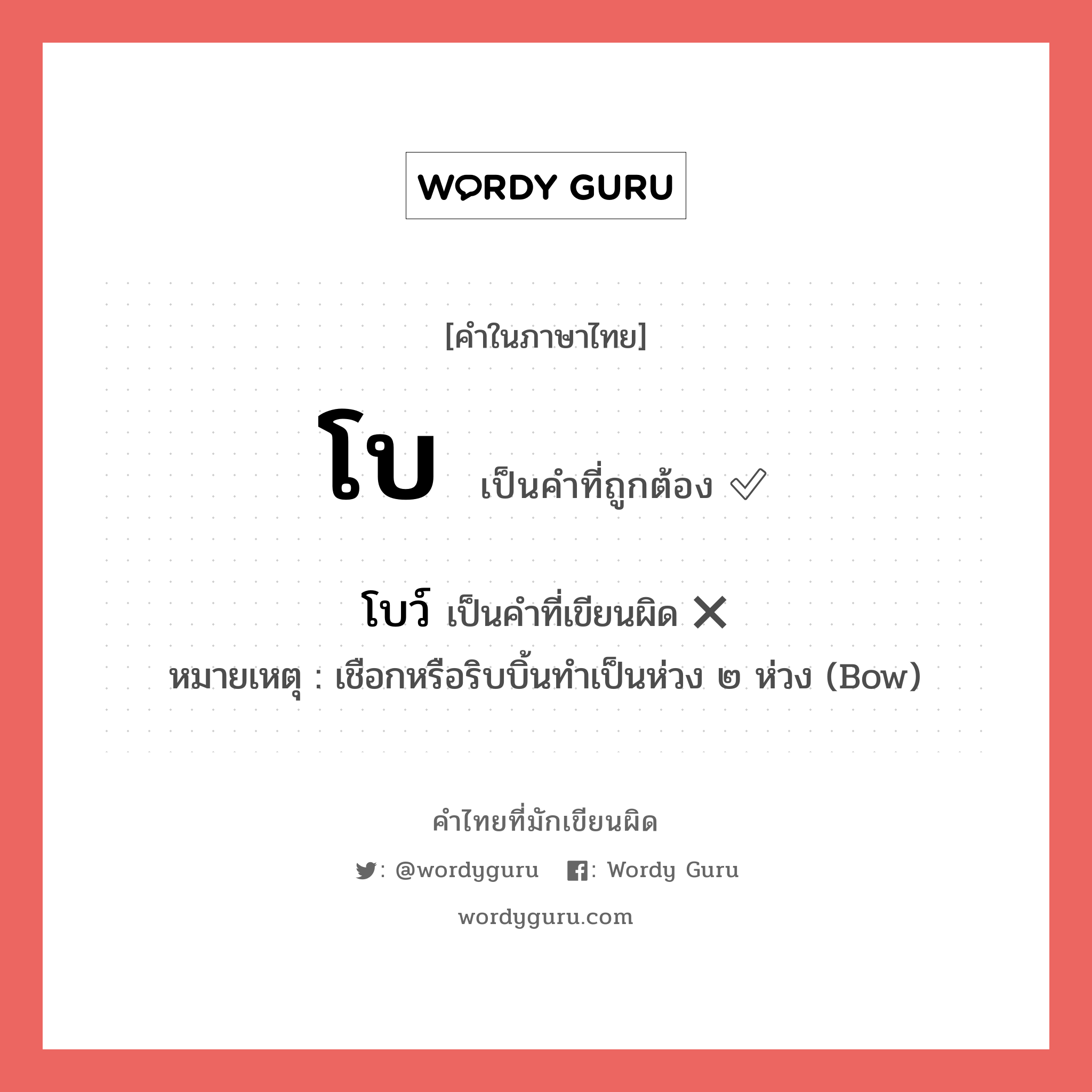 โบ หรือ โบว์ คำไหนเขียนถูก?, คำในภาษาไทยที่มักเขียนผิด โบ คำที่ผิด ❌ โบว์ หมายเหตุ เชือกหรือริบบิ้นทําเป็นห่วง ๒ ห่วง (Bow)