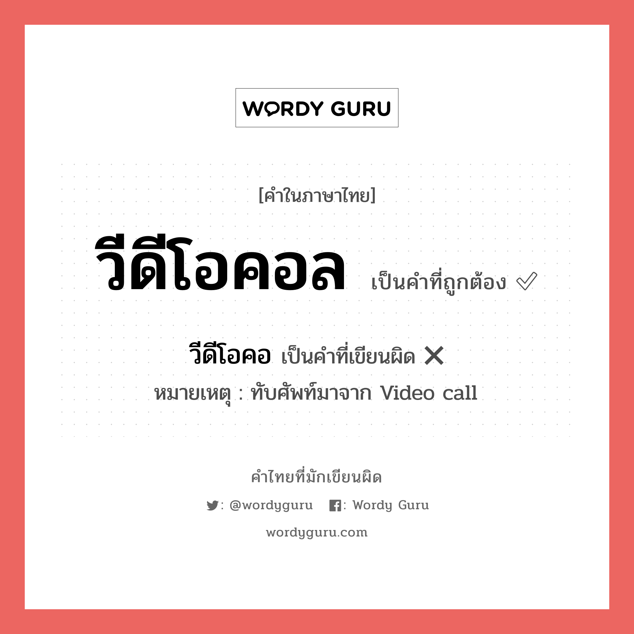 วีดีโอคอล หรือ วีดีโอคลอ เขียนยังไง? คำไหนเขียนถูก?, คำในภาษาไทยที่มักเขียนผิด วีดีโอคอล คำที่ผิด ❌ วีดีโอคอ หมายเหตุ ทับศัพท์มาจาก Video call หมวด การติดต่อสื่อสาร หมวด การติดต่อสื่อสาร