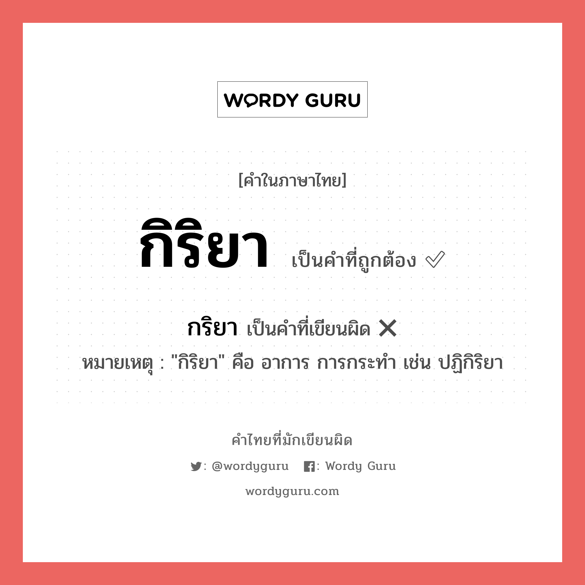กิริยา หรือ กริยา คำไหนเขียนถูก?, คำในภาษาไทยที่มักเขียนผิด กริยา คำที่ผิด ❌ กิริยา หมายเหตุ "กิริยา" คือ อาการ การกระทำ เช่น ปฏิกิริยา