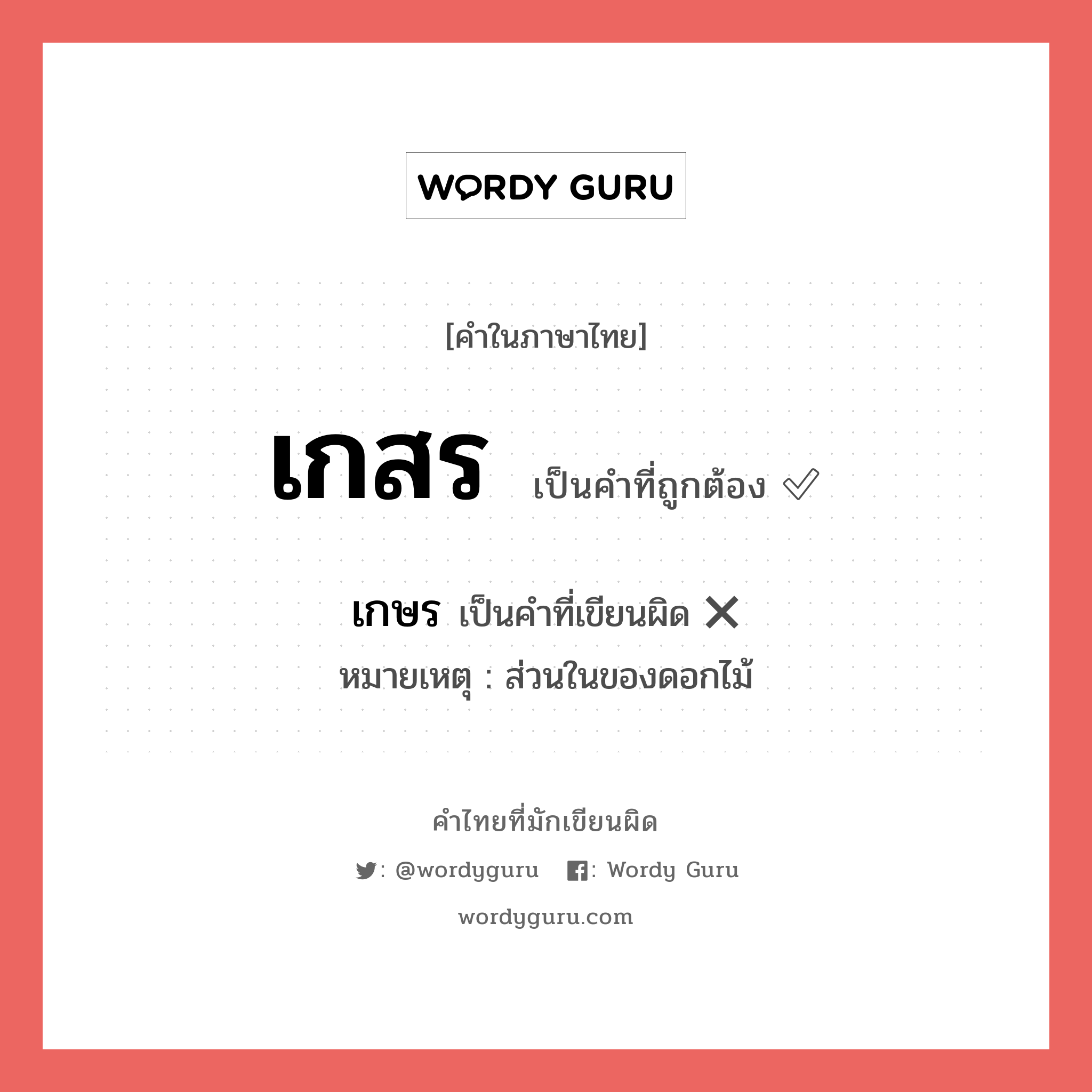 เกษร หรือ เกสร คำไหนเขียนถูก?, คำในภาษาไทยที่มักเขียนผิด เกษร คำที่ผิด ❌ เกสร หมายเหตุ ส่วนในของดอกไม้