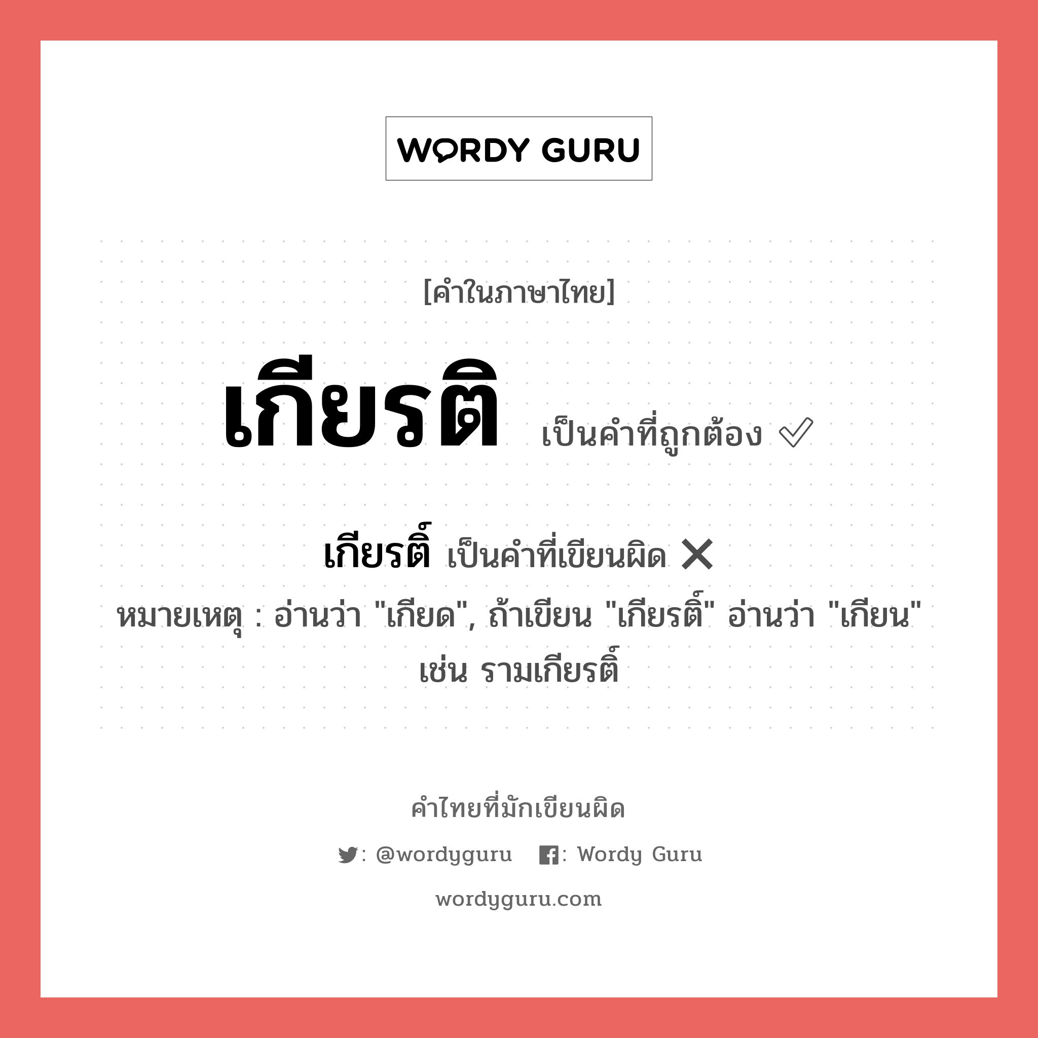 เกียรติ หรือ เกียรติ์ เขียนยังไง? คำไหนเขียนถูก?, คำในภาษาไทยที่มักเขียนผิด เกียรติ คำที่ผิด ❌ เกียรติ์ หมายเหตุ อ่านว่า "เกียด", ถ้าเขียน "เกียรติ์" อ่านว่า "เกียน" เช่น รามเกียรติ์
