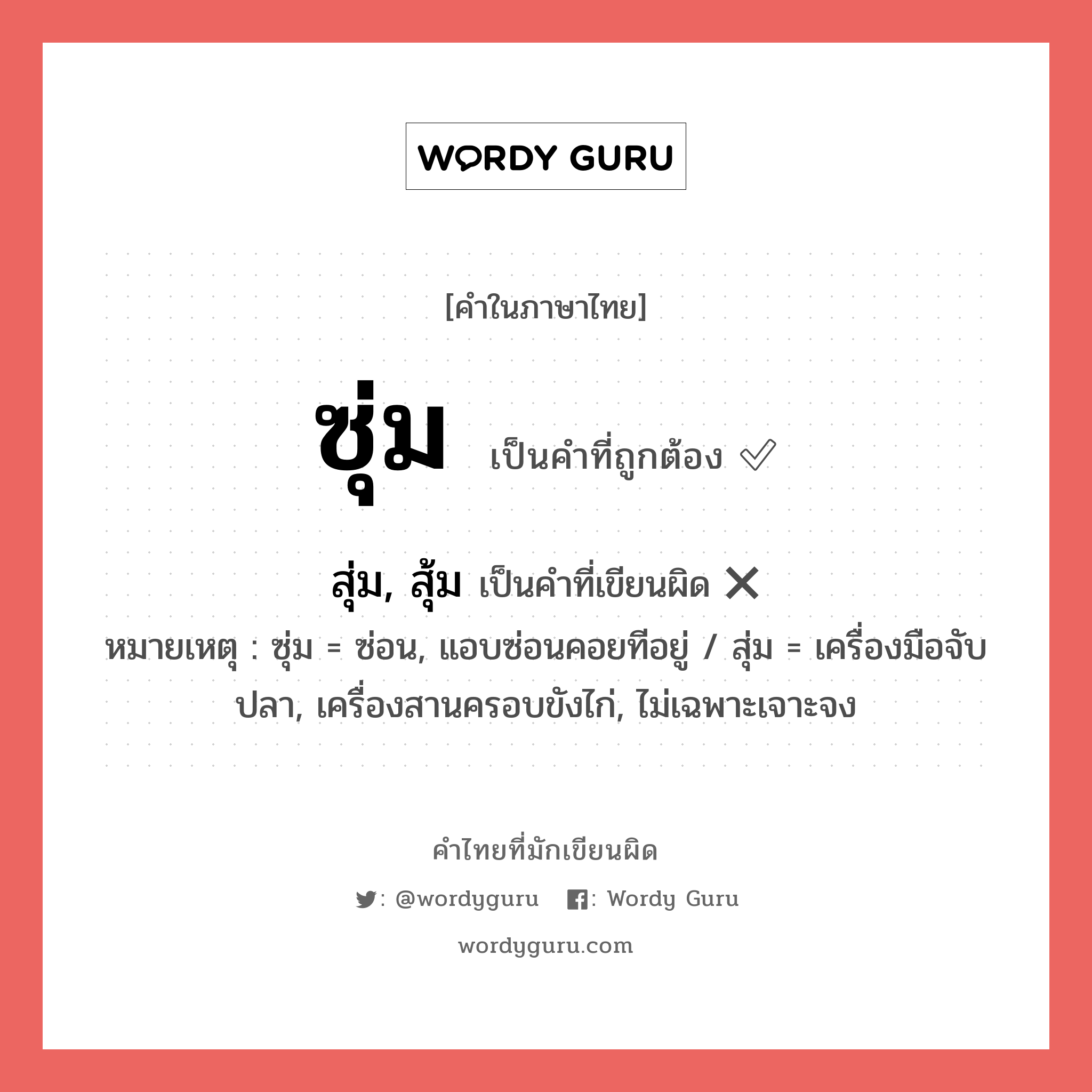 ซุ่ม หรือ สุ่ม, สุ้ม คำไหนเขียนถูก?, คำในภาษาไทยที่มักเขียนผิด ซุ่ม คำที่ผิด ❌ สุ่ม, สุ้ม หมายเหตุ ซุ่ม = ซ่อน, แอบซ่อนคอยทีอยู่ / สุ่ม = เครื่องมือจับปลา, เครื่องสานครอบขังไก่, ไม่เฉพาะเจาะจง
