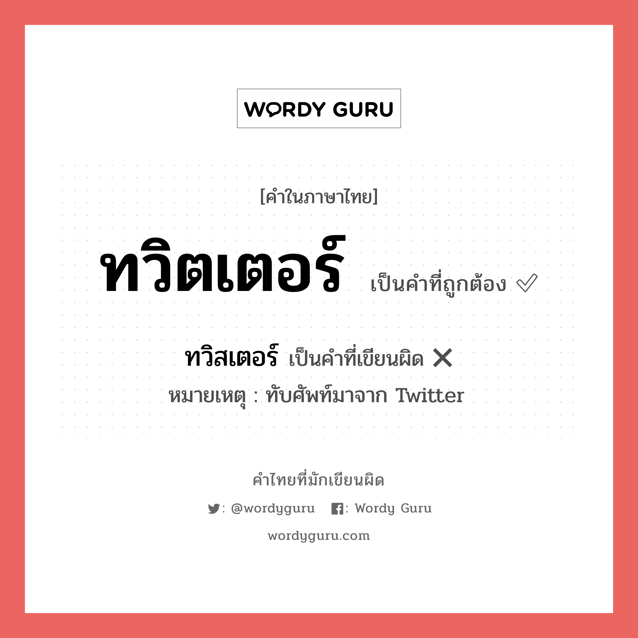 ทวิตเตอร์ หรือ ทวิสเตอร์ เขียนยังไง? คำไหนเขียนถูก?, คำในภาษาไทยที่มักเขียนผิด ทวิตเตอร์ คำที่ผิด ❌ ทวิสเตอร์ หมายเหตุ ทับศัพท์มาจาก Twitter