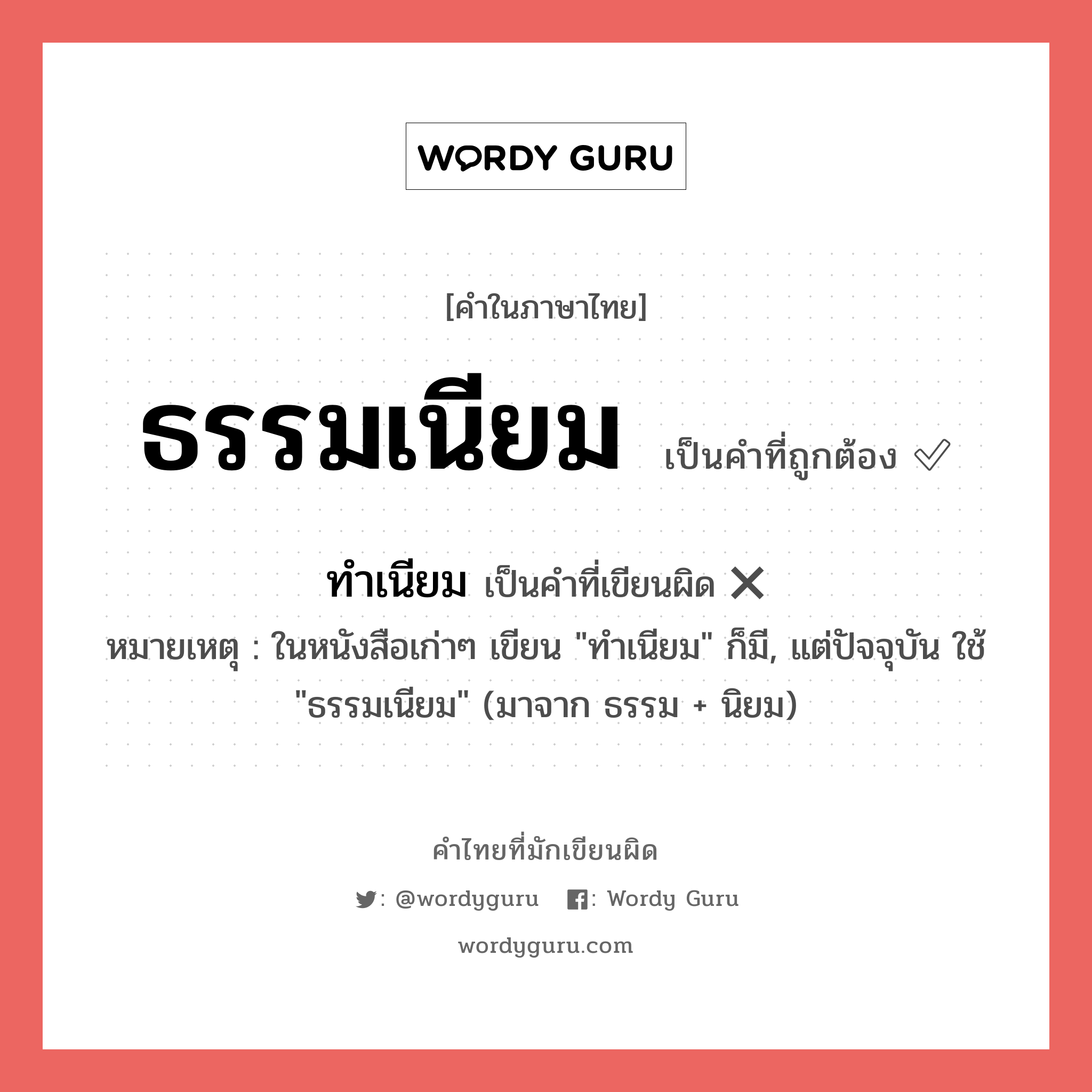 ธรรมเนียม หรือ ทำเนียม เขียนยังไง? คำไหนเขียนถูก?, คำในภาษาไทยที่มักเขียนผิด ธรรมเนียม คำที่ผิด ❌ ทำเนียม หมายเหตุ ในหนังสือเก่าๆ เขียน "ทำเนียม" ก็มี, แต่ปัจจุบัน ใช้ "ธรรมเนียม" (มาจาก ธรรม + นิยม)