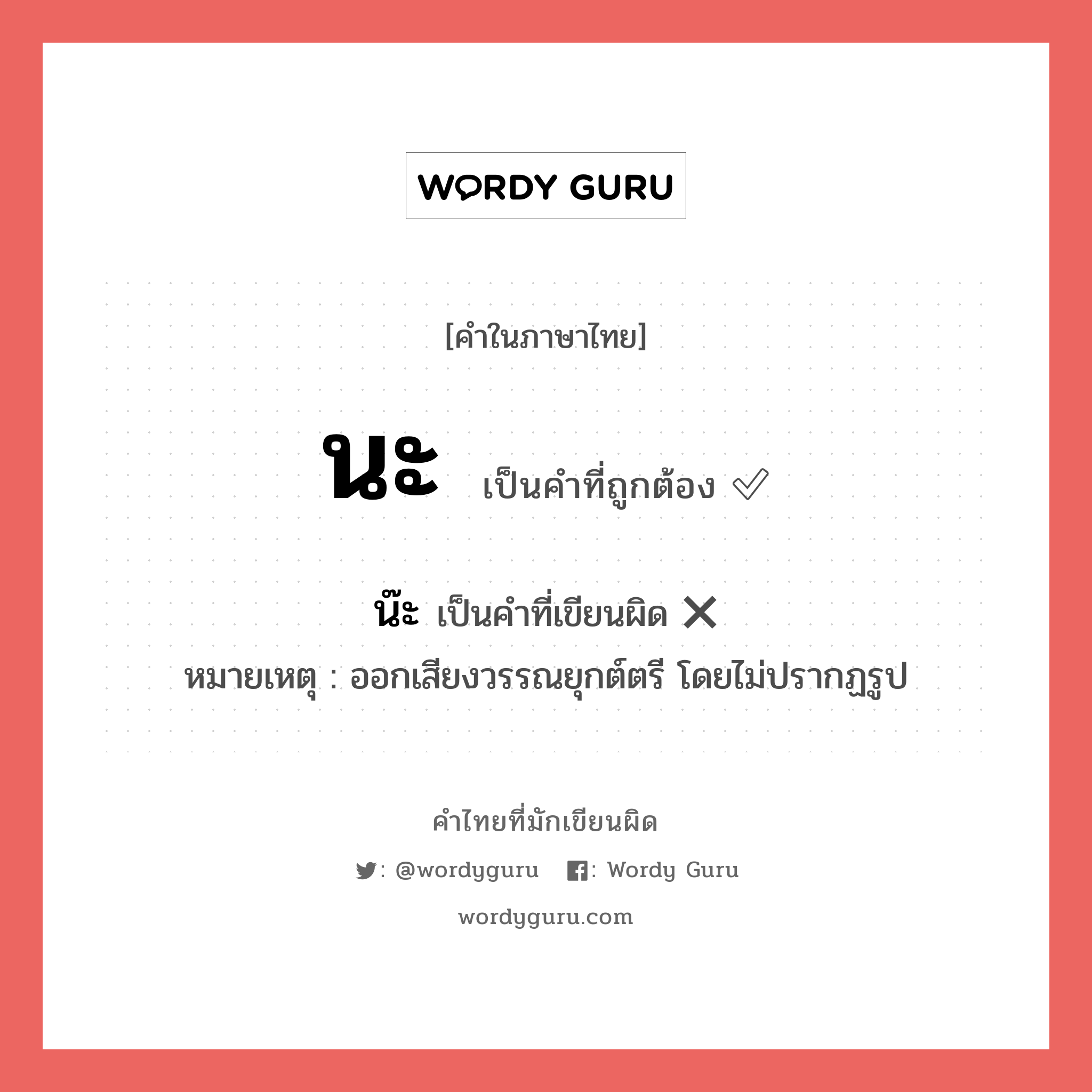 นะ หรือ น๊ะ คำไหนเขียนถูก?, คำในภาษาไทยที่มักเขียนผิด นะ คำที่ผิด ❌ น๊ะ หมายเหตุ ออกเสียงวรรณยุกต์ตรี โดยไม่ปรากฏรูป