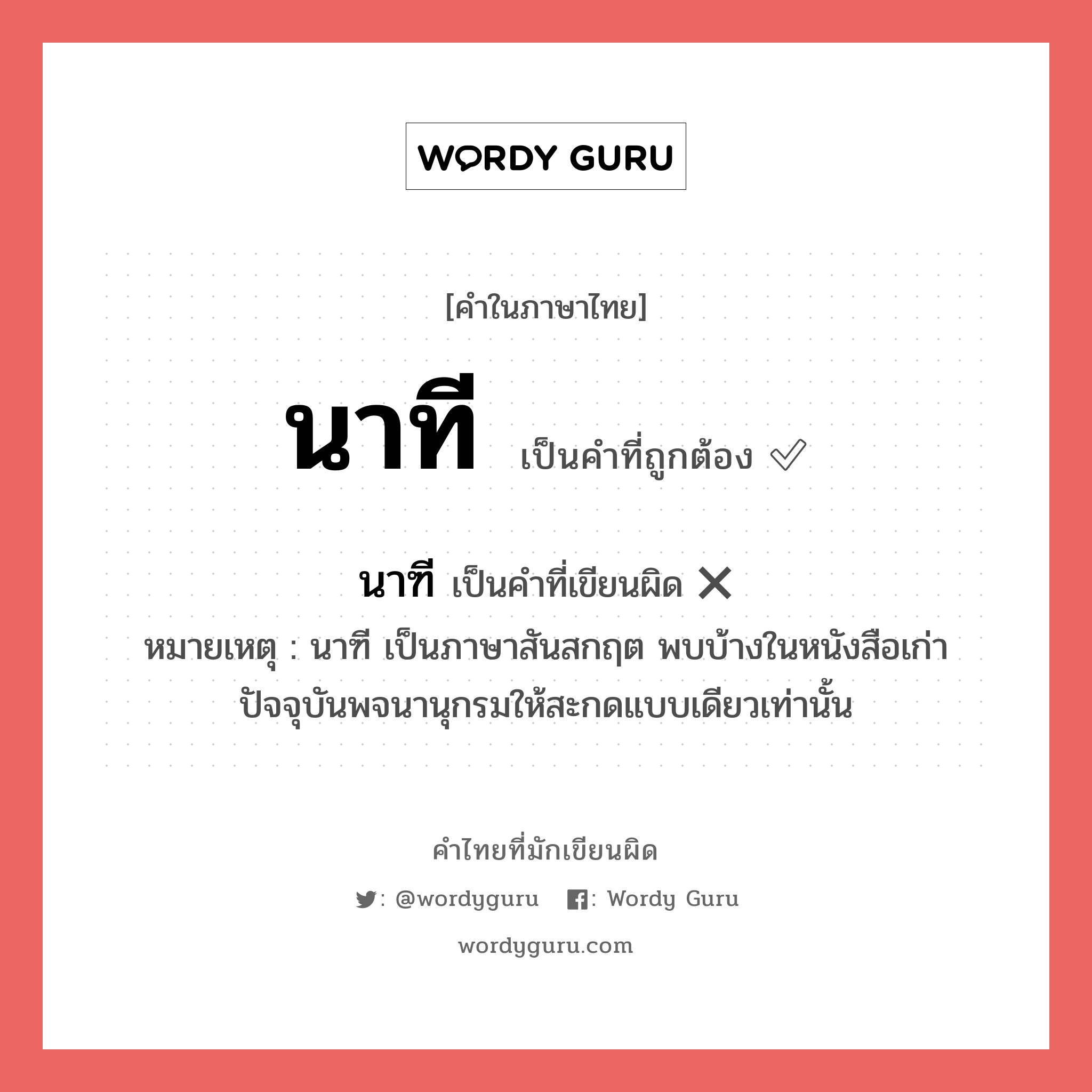นาฑี หรือ นาที คำไหนเขียนถูก?, คำในภาษาไทยที่มักเขียนผิด นาฑี คำที่ผิด ❌ นาที หมายเหตุ นาฑี เป็นภาษาสันสกฤต พบบ้างในหนังสือเก่า ปัจจุบันพจนานุกรมให้สะกดแบบเดียวเท่านั้น