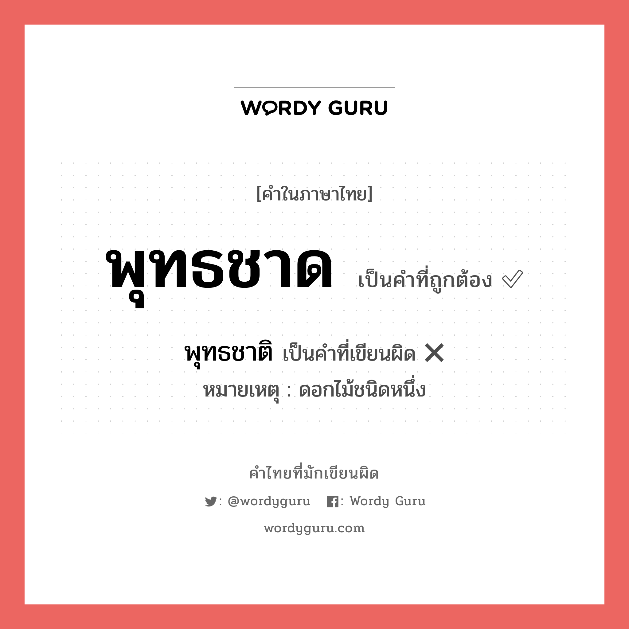 พุทธชาติ หรือ พุทธชาด คำไหนเขียนถูก?, คำในภาษาไทยที่มักเขียนผิด พุทธชาติ คำที่ผิด ❌ พุทธชาด หมายเหตุ ดอกไม้ชนิดหนึ่ง