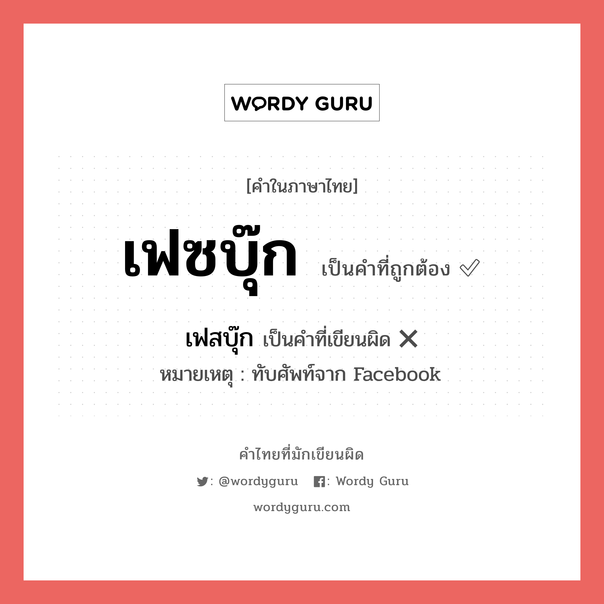 เฟซบุ๊ก หรือ เฟสบุ๊ก เขียนยังไง? คำไหนเขียนถูก?, คำในภาษาไทยที่มักเขียนผิด เฟซบุ๊ก คำที่ผิด ❌ เฟสบุ๊ก หมายเหตุ ทับศัพท์จาก Facebook