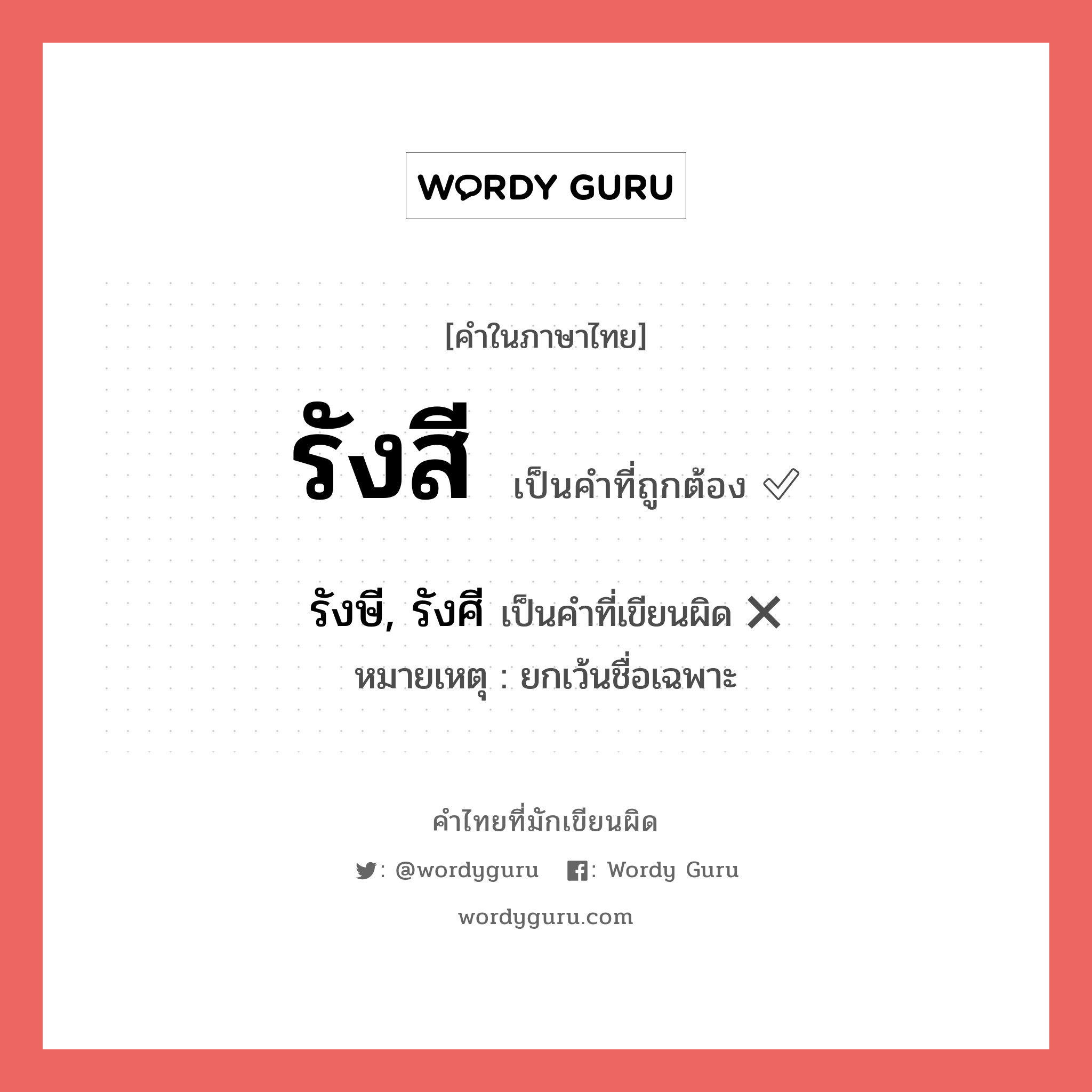 รังสี หรือ รังษี, รังศี คำไหนเขียนถูก?, คำในภาษาไทยที่มักเขียนผิด รังสี คำที่ผิด ❌ รังษี, รังศี หมายเหตุ ยกเว้นชื่อเฉพาะ