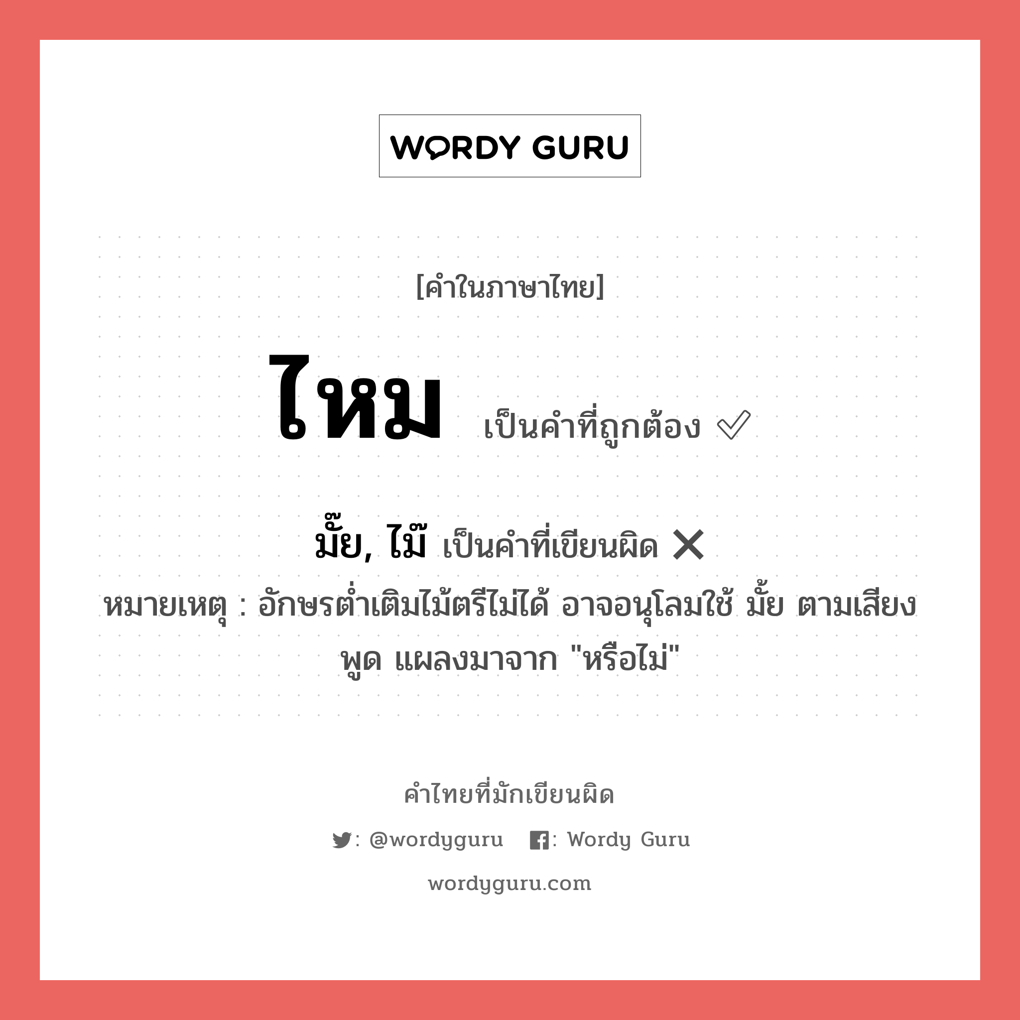 มั๊ย, ไม๊ หรือ ไหม คำไหนเขียนถูก?, คำในภาษาไทยที่มักเขียนผิด มั๊ย, ไม๊ คำที่ผิด ❌ ไหม หมายเหตุ อักษรต่ำเติมไม้ตรีไม่ได้ อาจอนุโลมใช้ มั้ย ตามเสียงพูด แผลงมาจาก "หรือไม่"