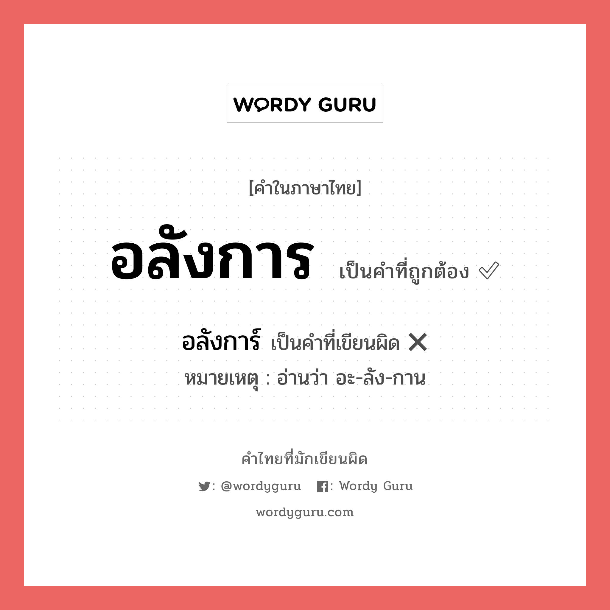 อลังการ หรือ อลังการ์ คำไหนเขียนถูก?, คำในภาษาไทยที่มักเขียนผิด อลังการ คำที่ผิด ❌ อลังการ์ หมายเหตุ อ่านว่า อะ-ลัง-กาน