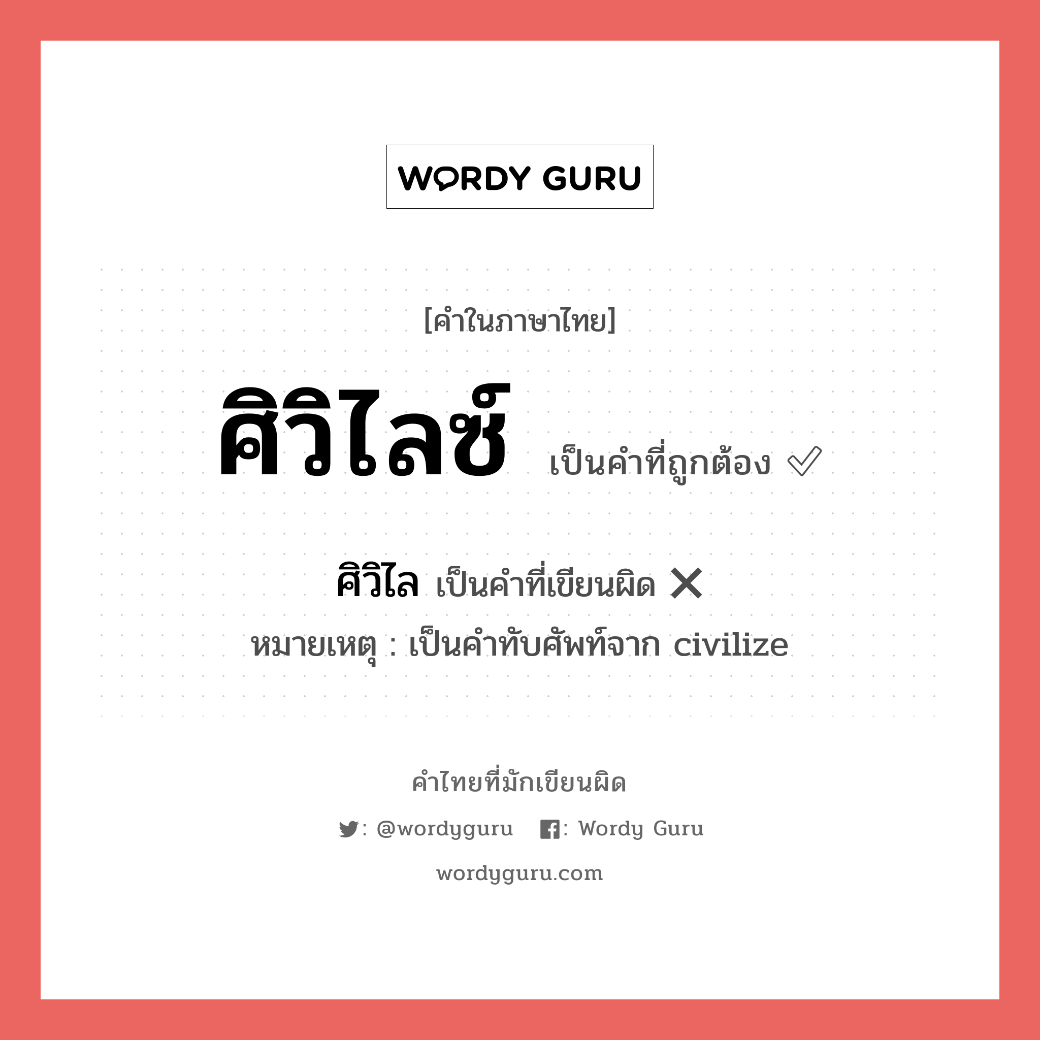 ศิวิไลซ์ หรือ ศิวิไล คำไหนเขียนถูก?, คำในภาษาไทยที่มักเขียนผิด ศิวิไลซ์ คำที่ผิด ❌ ศิวิไล หมายเหตุ เป็นคำทับศัพท์จาก civilize
