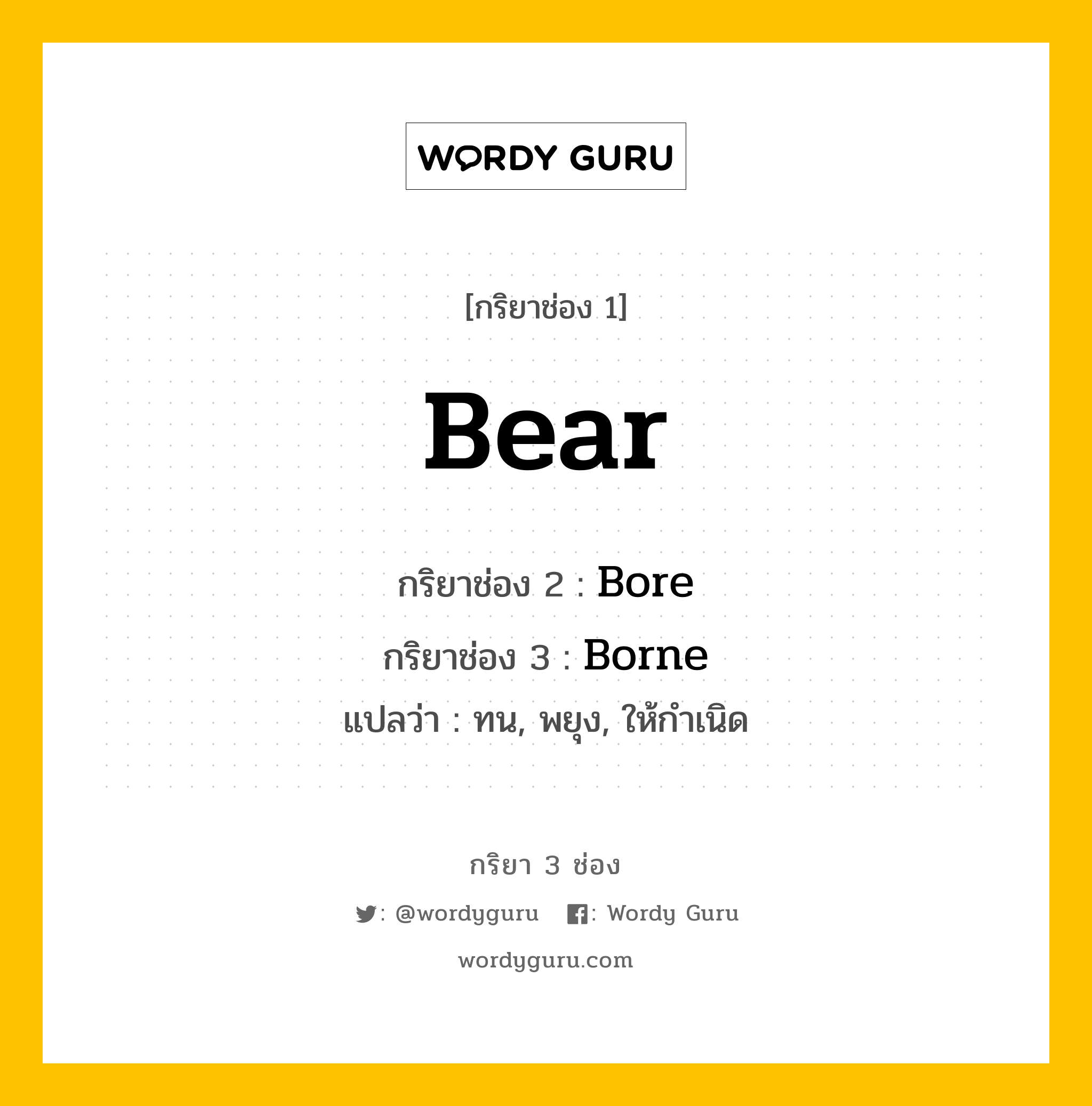 Bear มีกริยา 3 ช่องอะไรบ้าง? คำศัพท์ในกลุ่มประเภท Irregular Verb, กริยาช่อง 1 Bear กริยาช่อง 2 Bore กริยาช่อง 3 Borne แปลว่า ทน, พยุง, ให้กำเนิด หมวด Irregular Verb มีหลายแบบ y หมวด Irregular Verb