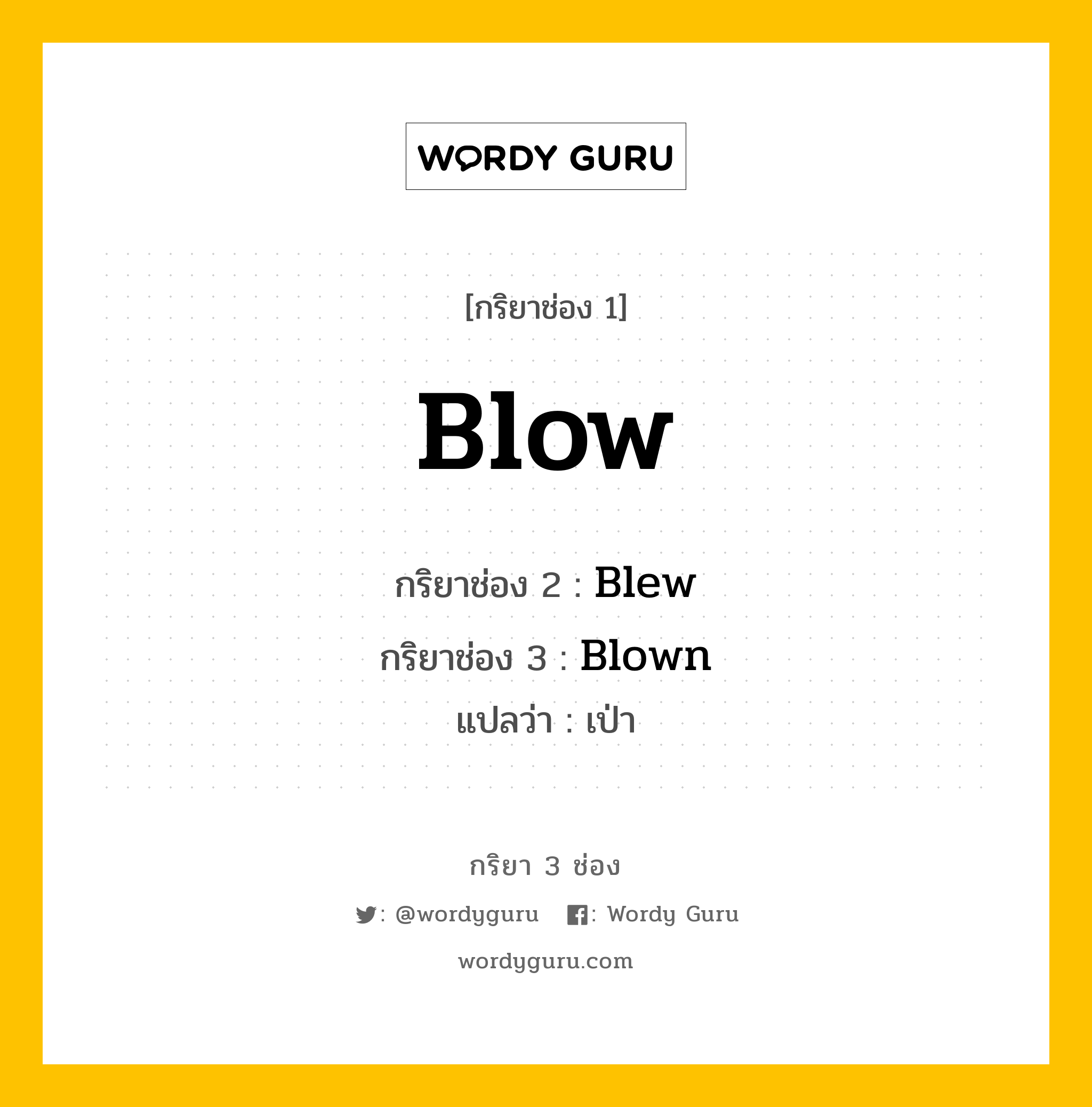 Blow มีกริยา 3 ช่องอะไรบ้าง? คำศัพท์ในกลุ่มประเภท Irregular Verb, กริยาช่อง 1 Blow กริยาช่อง 2 Blew กริยาช่อง 3 Blown แปลว่า เป่า หมวด Irregular Verb หมวด Irregular Verb