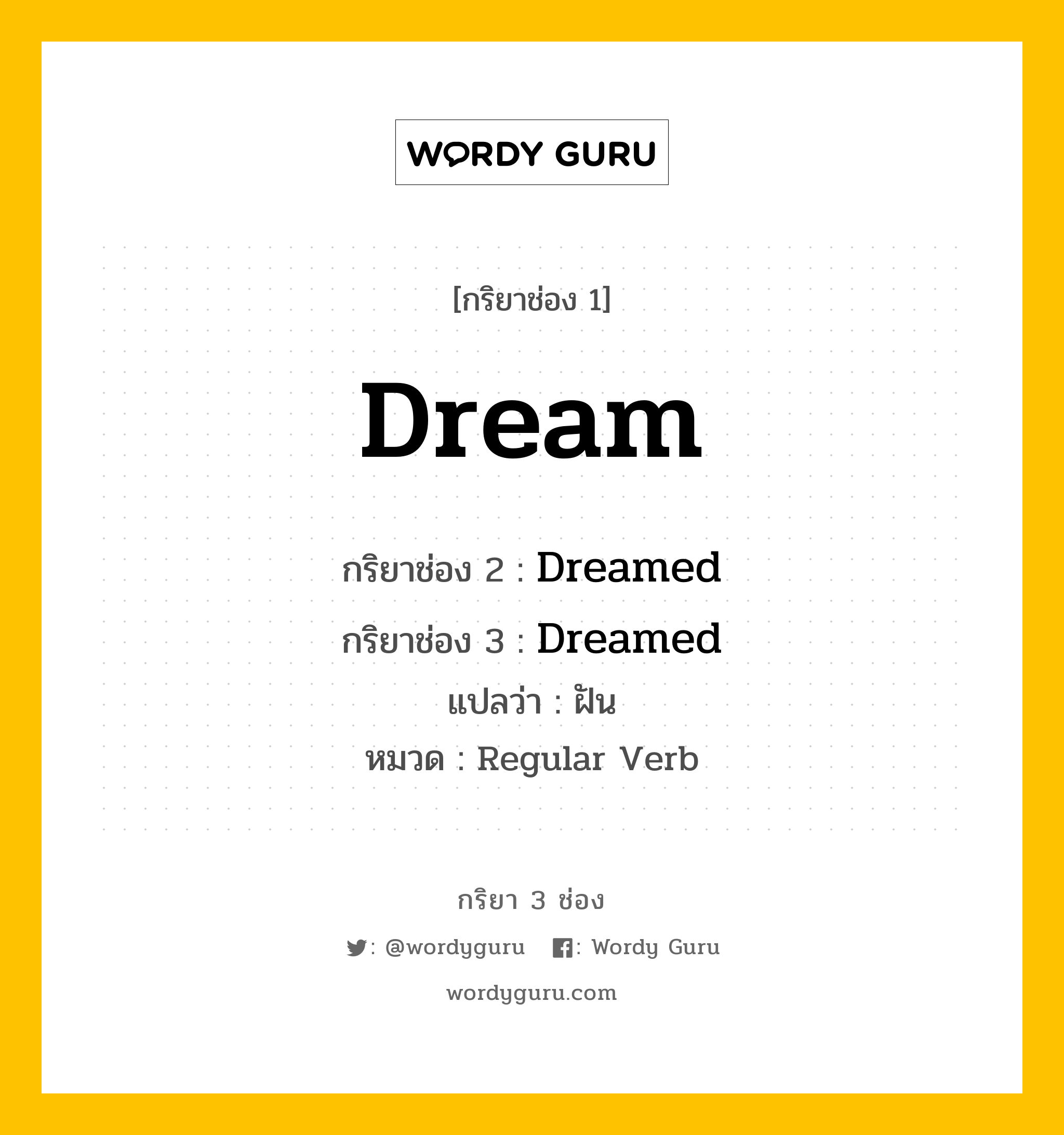 กริยา 3 ช่อง ของ Dream คืออะไร? มาดูคำอ่าน คำแปลกันเลย, กริยาช่อง 1 Dream กริยาช่อง 2 Dreamed กริยาช่อง 3 Dreamed แปลว่า ฝัน หมวด Regular Verb มีหลายแบบ y หมวด Regular Verb