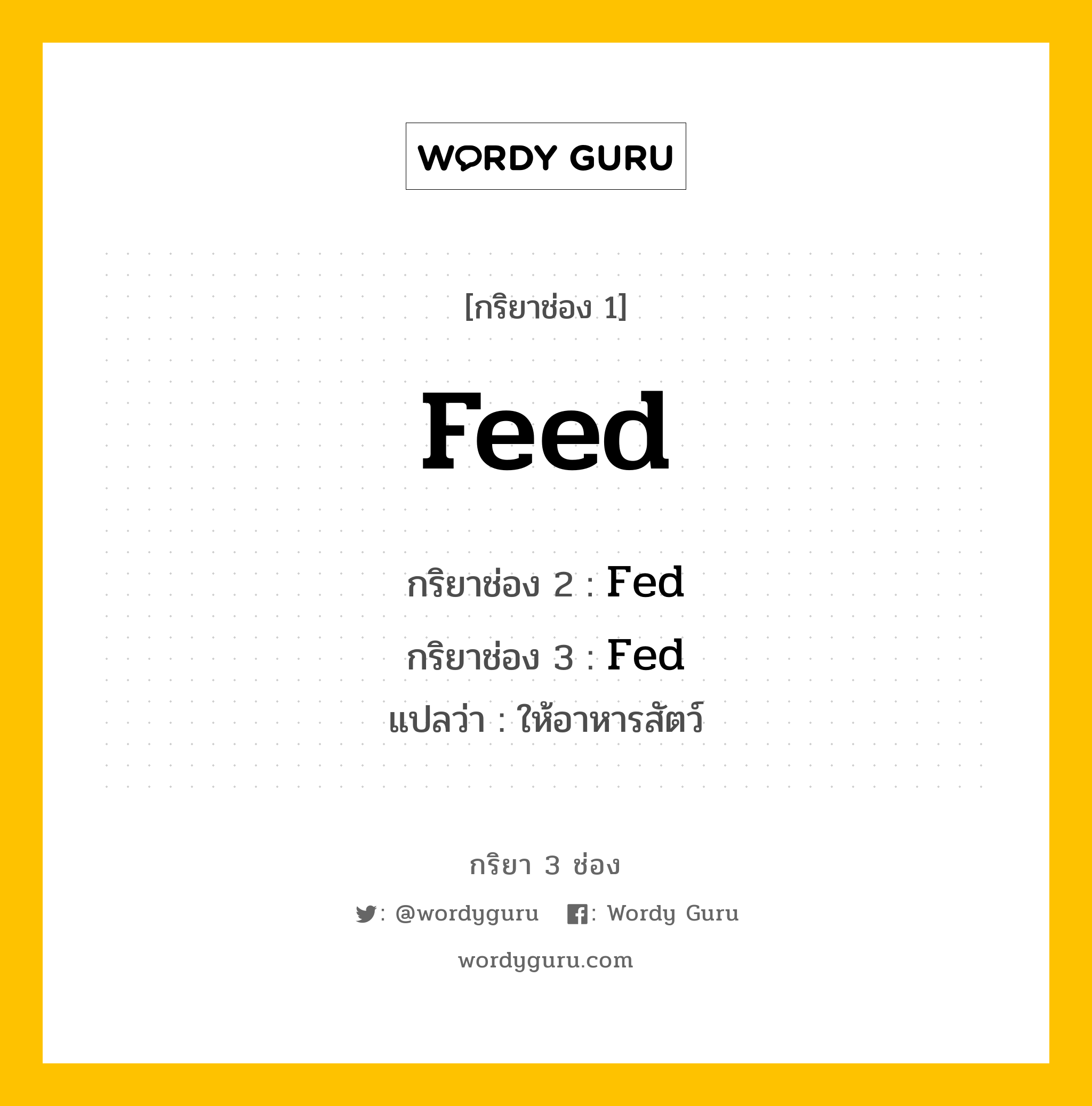 Feed มีกริยา 3 ช่องอะไรบ้าง? คำศัพท์ในกลุ่มประเภท Irregular Verb, กริยาช่อง 1 Feed กริยาช่อง 2 Fed กริยาช่อง 3 Fed แปลว่า ให้อาหารสัตว์ หมวด Irregular Verb