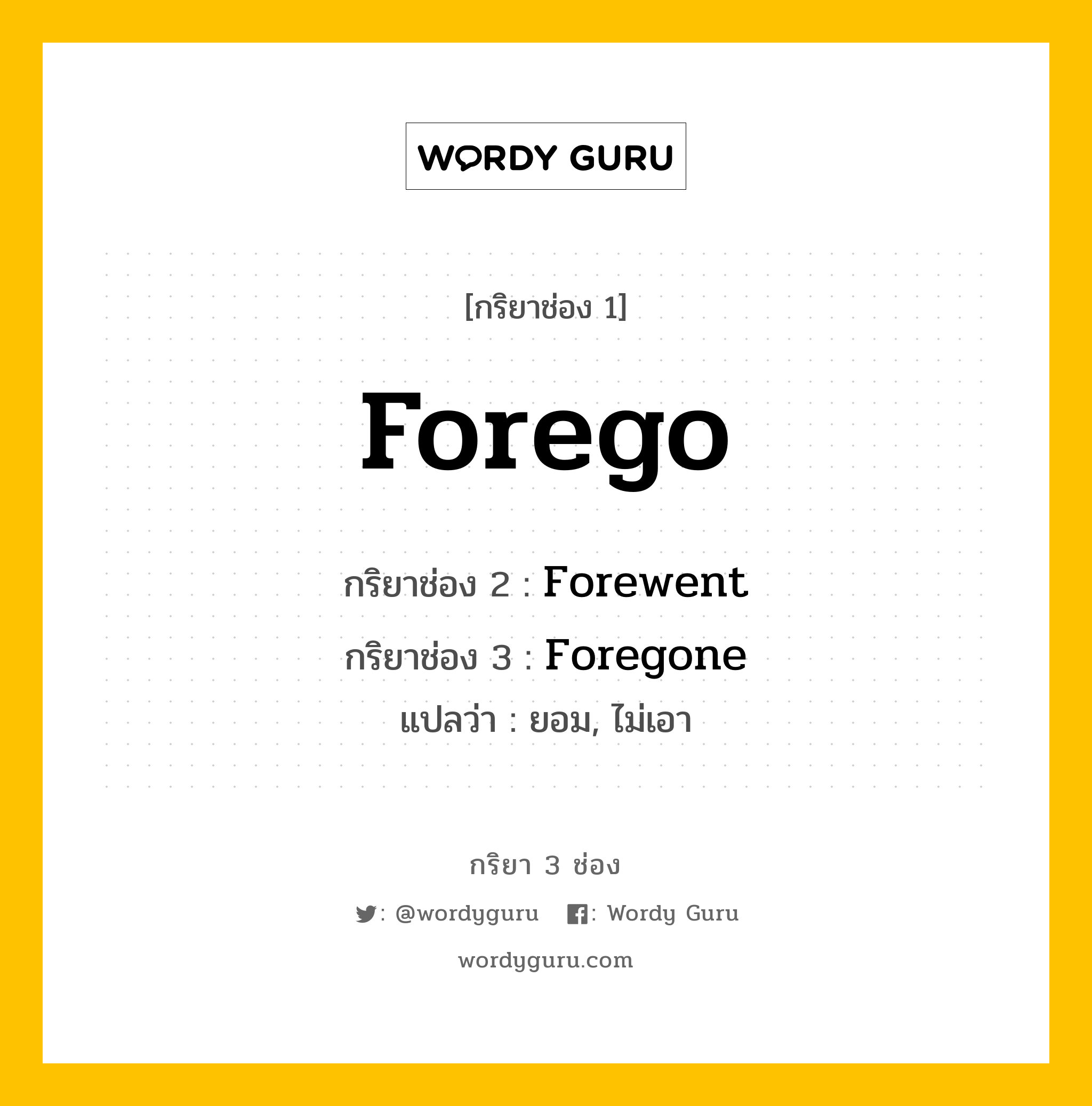 Forego มีกริยา 3 ช่องอะไรบ้าง? คำศัพท์ในกลุ่มประเภท Irregular Verb, กริยาช่อง 1 Forego กริยาช่อง 2 Forewent กริยาช่อง 3 Foregone แปลว่า ยอม, ไม่เอา หมวด Irregular Verb