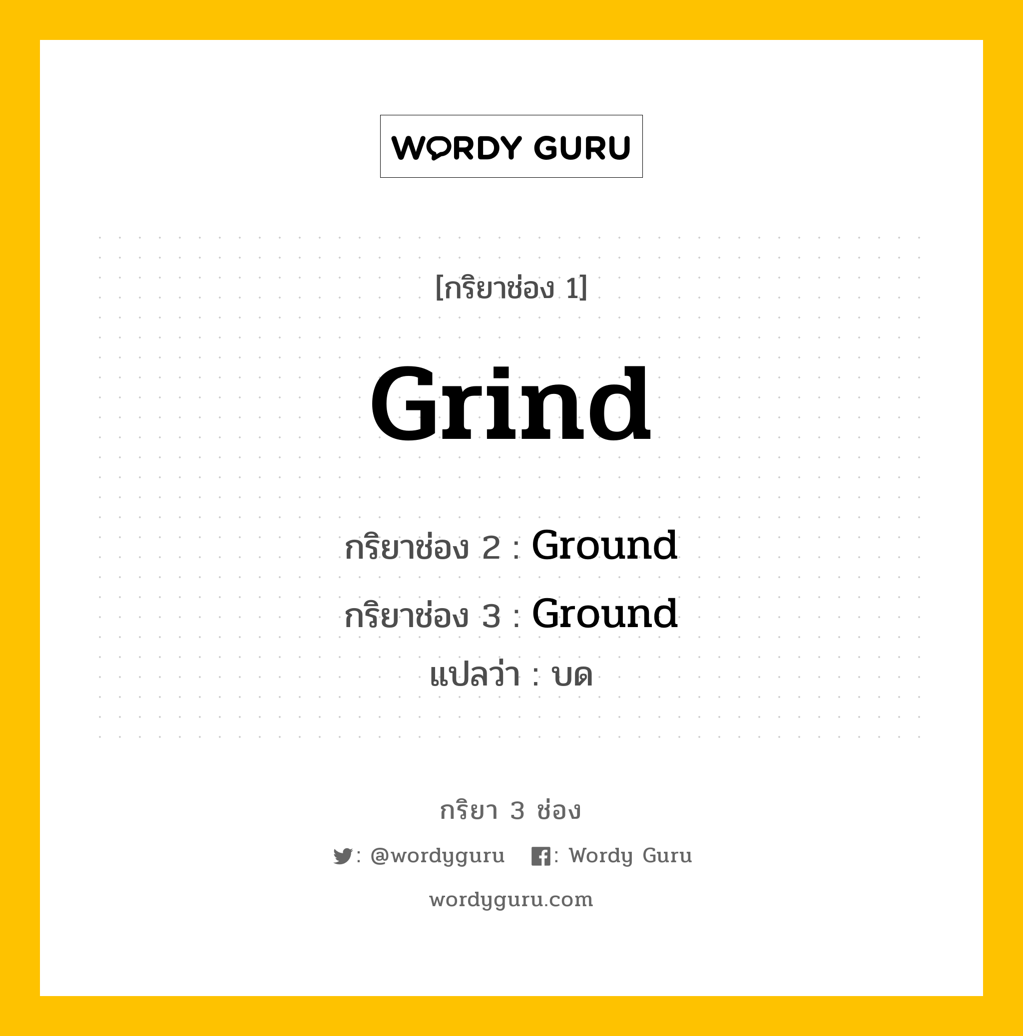 กริยา 3 ช่อง: Grind ช่อง 2 Grind ช่อง 3 คืออะไร, กริยาช่อง 1 Grind กริยาช่อง 2 Ground กริยาช่อง 3 Ground แปลว่า บด หมวด Irregular Verb