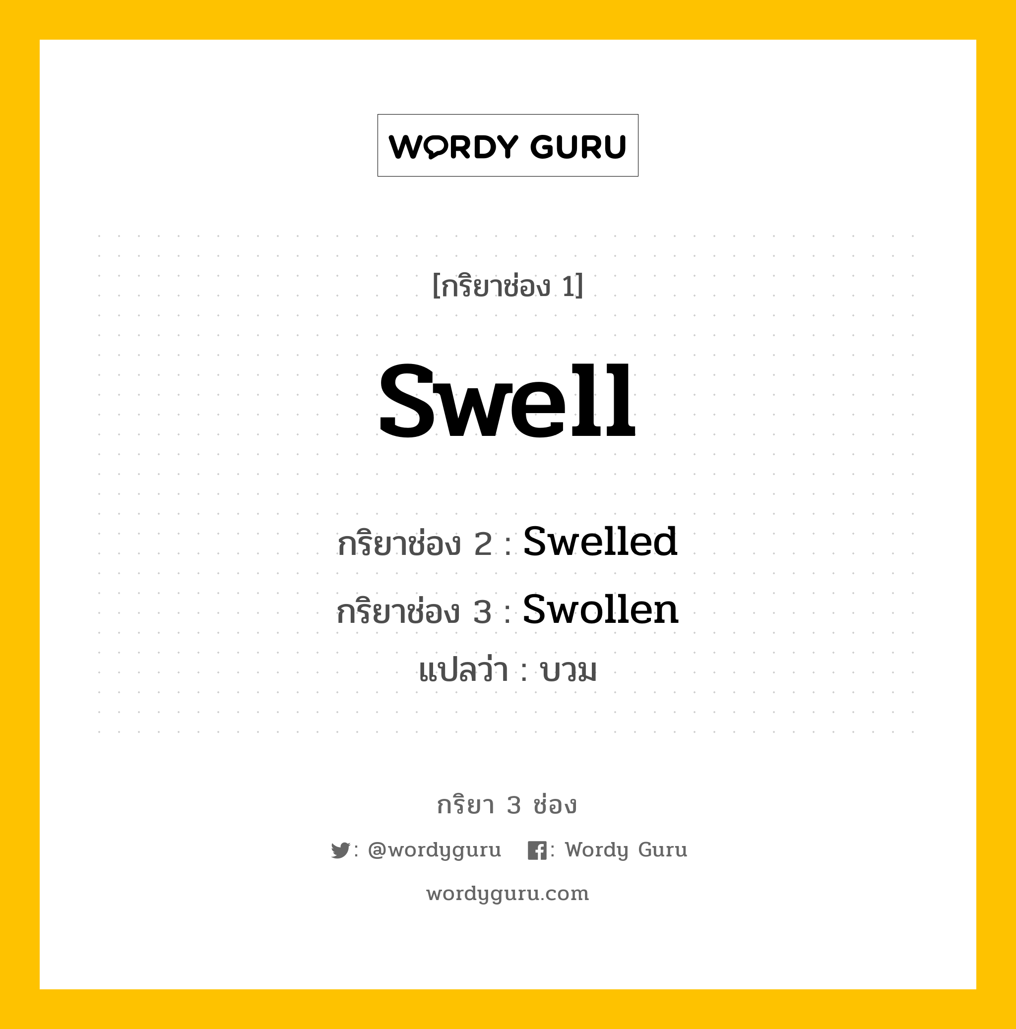 กริยา 3 ช่อง ของ Swell คืออะไร? มาดูคำอ่าน คำแปลกันเลย, กริยาช่อง 1 Swell กริยาช่อง 2 Swelled กริยาช่อง 3 Swollen แปลว่า บวม หมวด Irregular Verb มีหลายแบบ y หมวด Irregular Verb