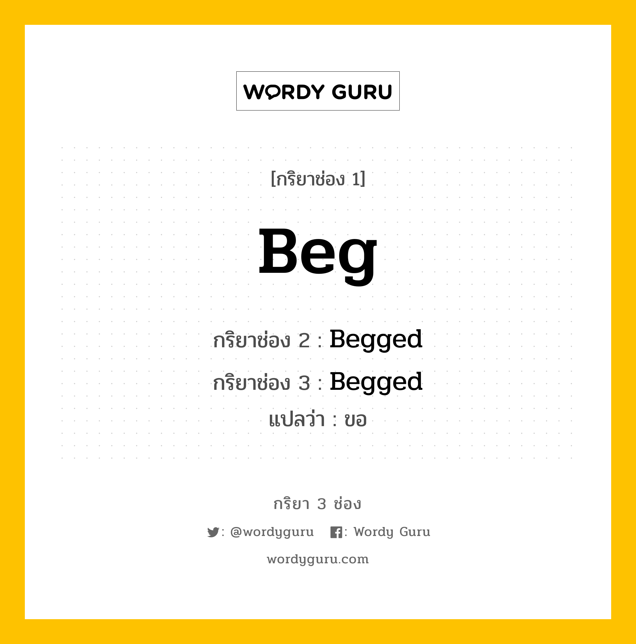 กริยา 3 ช่อง ของ Beg คืออะไร? มาดูคำอ่าน คำแปลกันเลย, กริยาช่อง 1 Beg กริยาช่อง 2 Begged กริยาช่อง 3 Begged แปลว่า ขอ หมวด Regular Verb