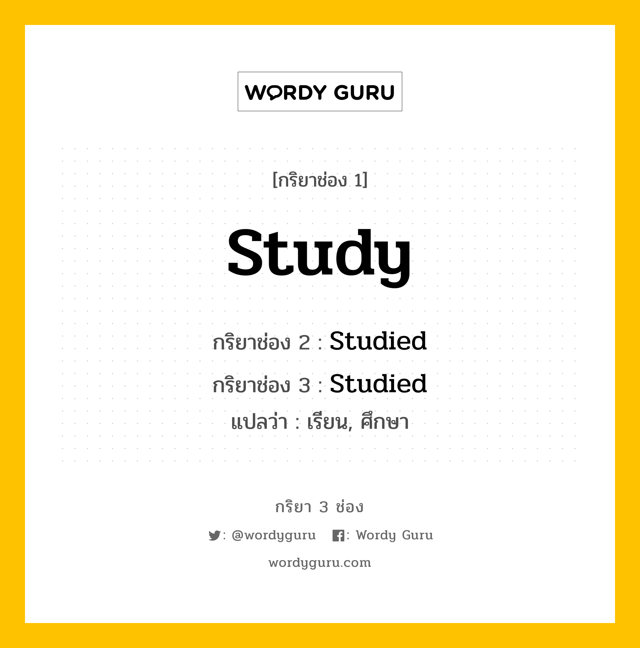 กริยา 3 ช่อง ของ Study คืออะไร? มาดูคำอ่าน คำแปลกันเลย, กริยาช่อง 1 Study กริยาช่อง 2 Studied กริยาช่อง 3 Studied แปลว่า เรียน, ศึกษา หมวด Regular Verb หมวด Regular Verb