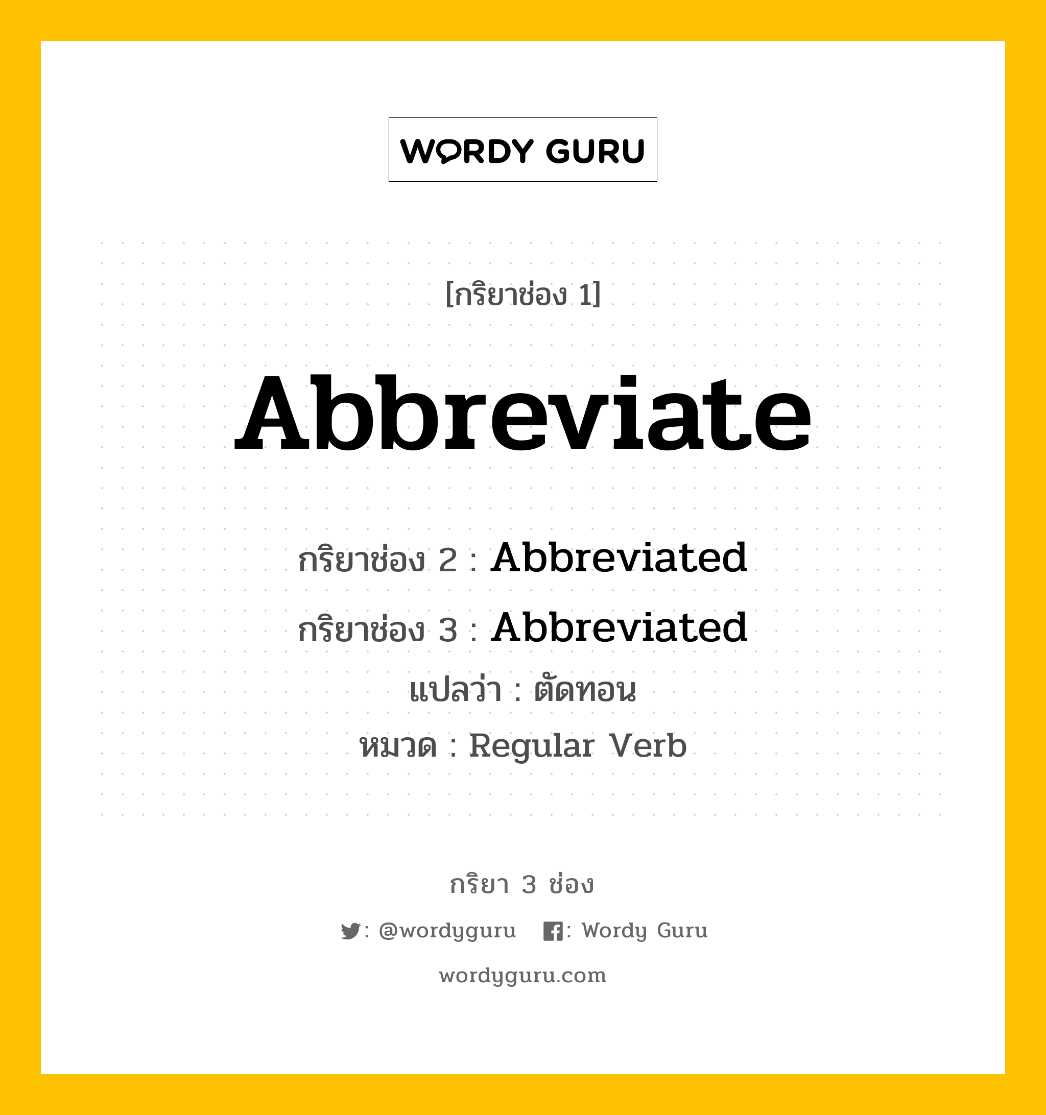 Abbreviate มีกริยา 3 ช่องอะไรบ้าง? คำศัพท์ในกลุ่มประเภท Regular Verb, กริยาช่อง 1 Abbreviate กริยาช่อง 2 Abbreviated กริยาช่อง 3 Abbreviated แปลว่า ตัดทอน หมวด Regular Verb หมวด Regular Verb