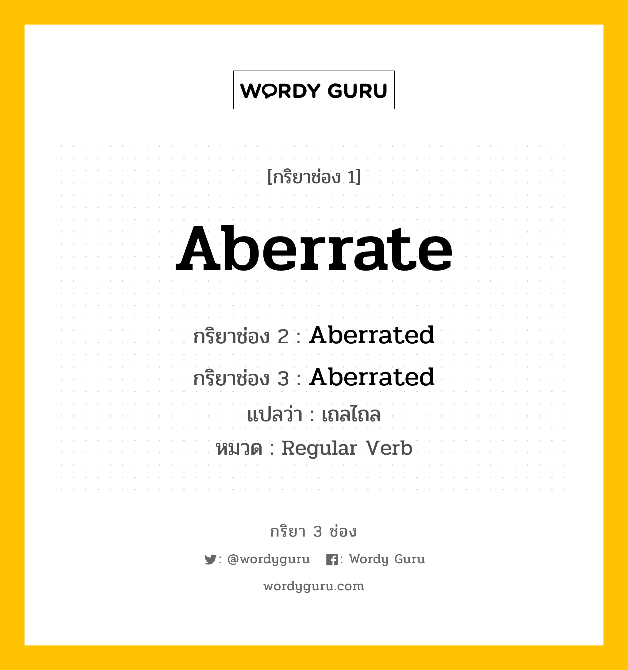 Aberrate มีกริยา 3 ช่องอะไรบ้าง? คำศัพท์ในกลุ่มประเภท Regular Verb, กริยาช่อง 1 Aberrate กริยาช่อง 2 Aberrated กริยาช่อง 3 Aberrated แปลว่า เถลไถล หมวด Regular Verb หมวด Regular Verb