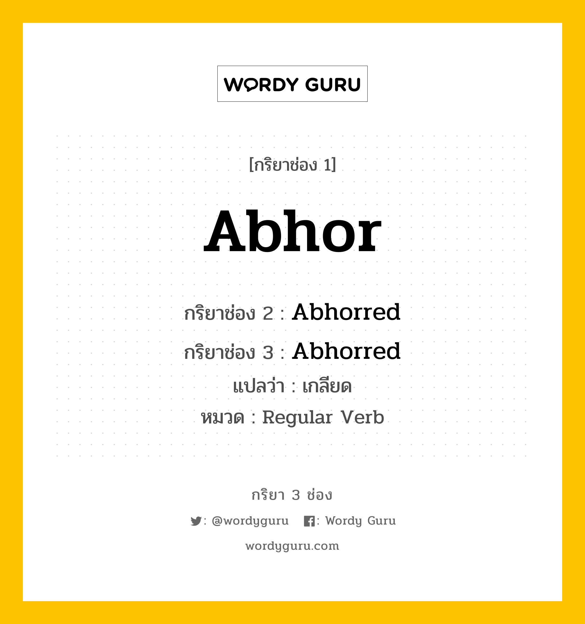 Abhor มีกริยา 3 ช่องอะไรบ้าง? คำศัพท์ในกลุ่มประเภท Regular Verb, กริยาช่อง 1 Abhor กริยาช่อง 2 Abhorred กริยาช่อง 3 Abhorred แปลว่า เกลียด หมวด Regular Verb หมวด Regular Verb