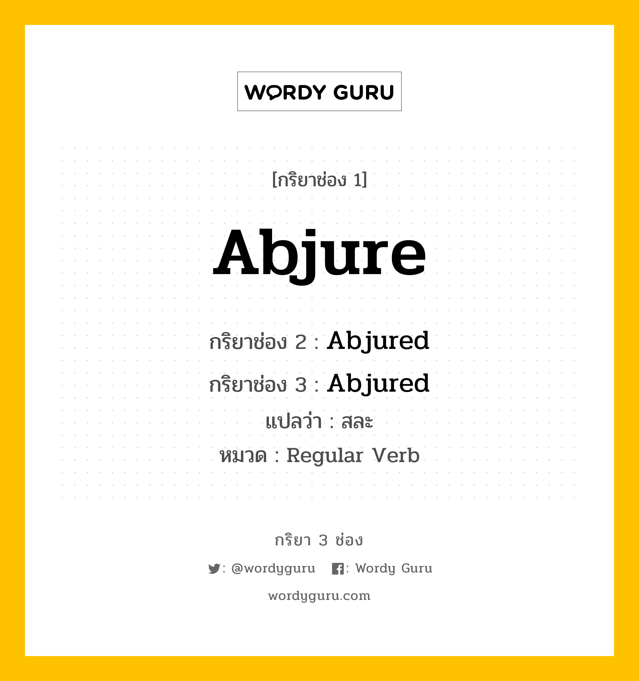 Abjure มีกริยา 3 ช่องอะไรบ้าง? คำศัพท์ในกลุ่มประเภท Regular Verb, กริยาช่อง 1 Abjure กริยาช่อง 2 Abjured กริยาช่อง 3 Abjured แปลว่า สละ หมวด Regular Verb หมวด Regular Verb