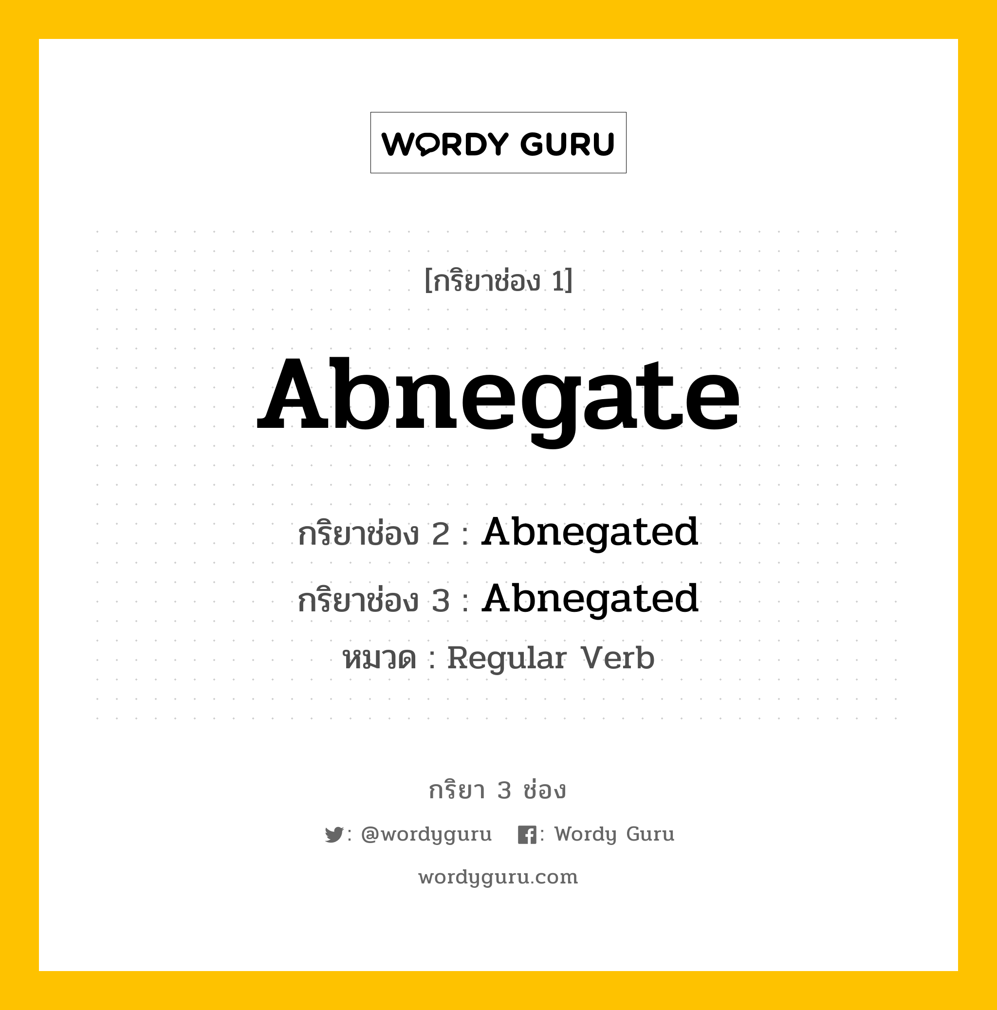 Abnegate มีกริยา 3 ช่องอะไรบ้าง? คำศัพท์ในกลุ่มประเภท Regular Verb, กริยาช่อง 1 Abnegate กริยาช่อง 2 Abnegated กริยาช่อง 3 Abnegated หมวด Regular Verb หมวด Regular Verb