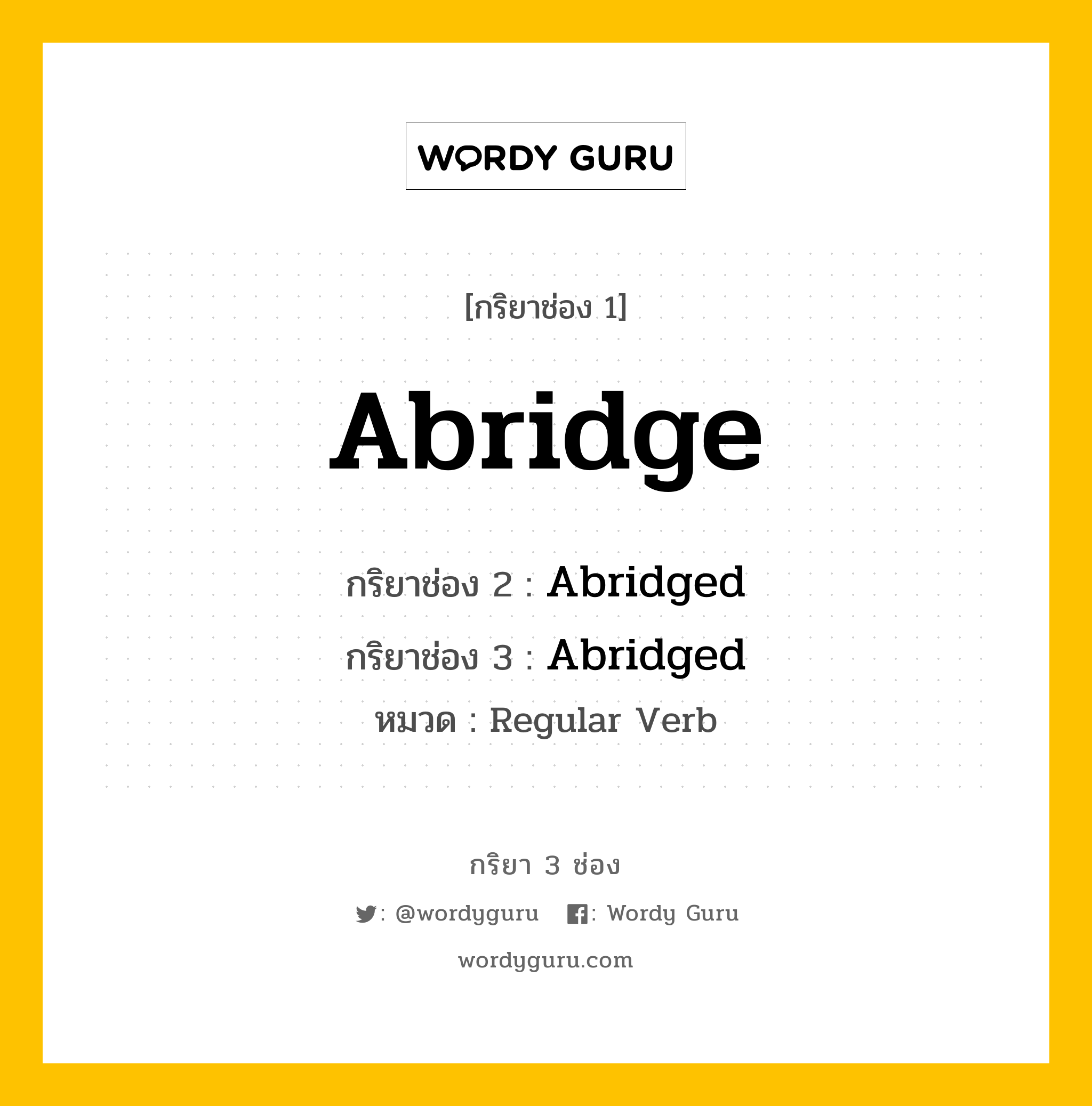 Abridge มีกริยา 3 ช่องอะไรบ้าง? คำศัพท์ในกลุ่มประเภท Regular Verb, กริยาช่อง 1 Abridge กริยาช่อง 2 Abridged กริยาช่อง 3 Abridged หมวด Regular Verb หมวด Regular Verb